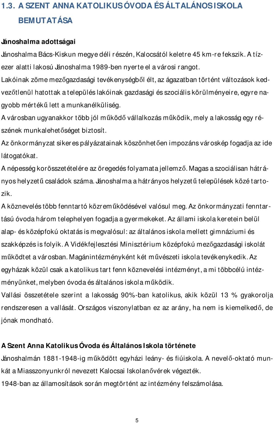 Lakóinak zöme mezőgazdasági tevékenységből élt, az ágazatban történt változások kedvezőtlenül hatottak a település lakóinak gazdasági és szociális körülményeire, egyre nagyobb mértékű lett a