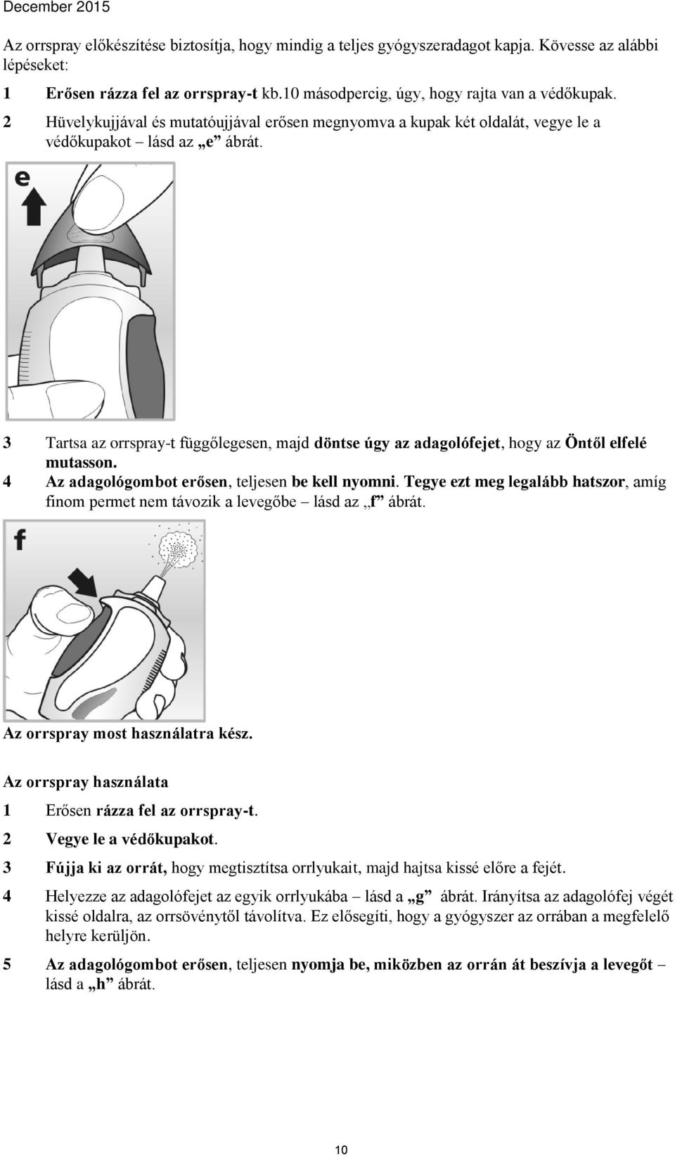 3 Tartsa az orrspray-t függőlegesen, majd döntse úgy az adagolófejet, hogy az Öntől elfelé mutasson. 4 Az adagológombot erősen, teljesen be kell nyomni.