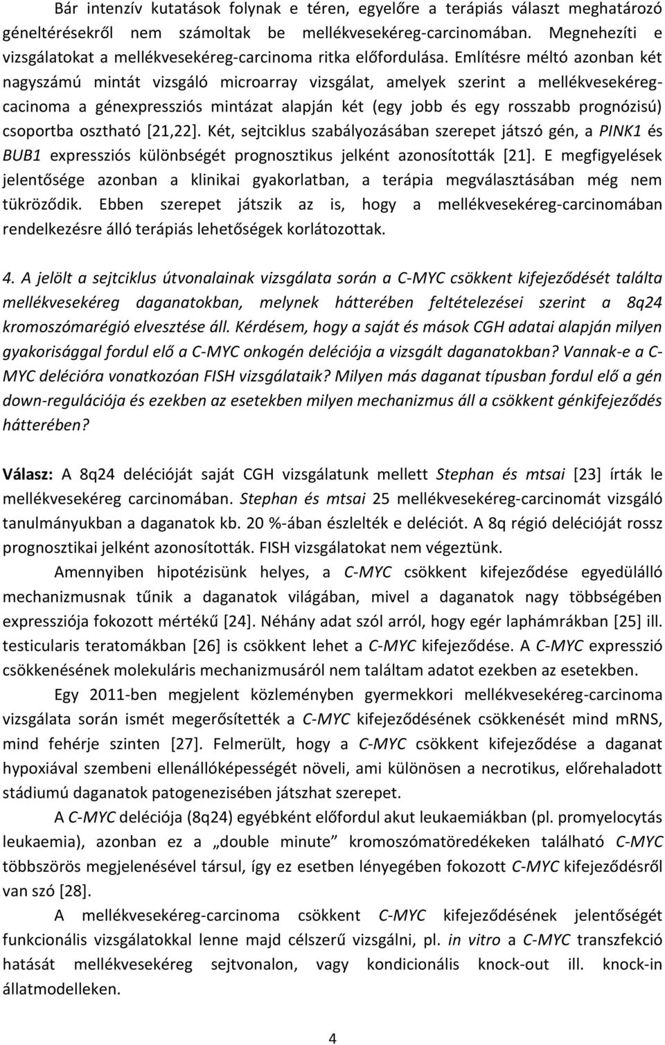Említésre méltó azonban két nagyszámú mintát vizsgáló microarray vizsgálat, amelyek szerint a mellékvesekéregcacinoma a génexpressziós mintázat alapján két (egy jobb és egy rosszabb prognózisú)