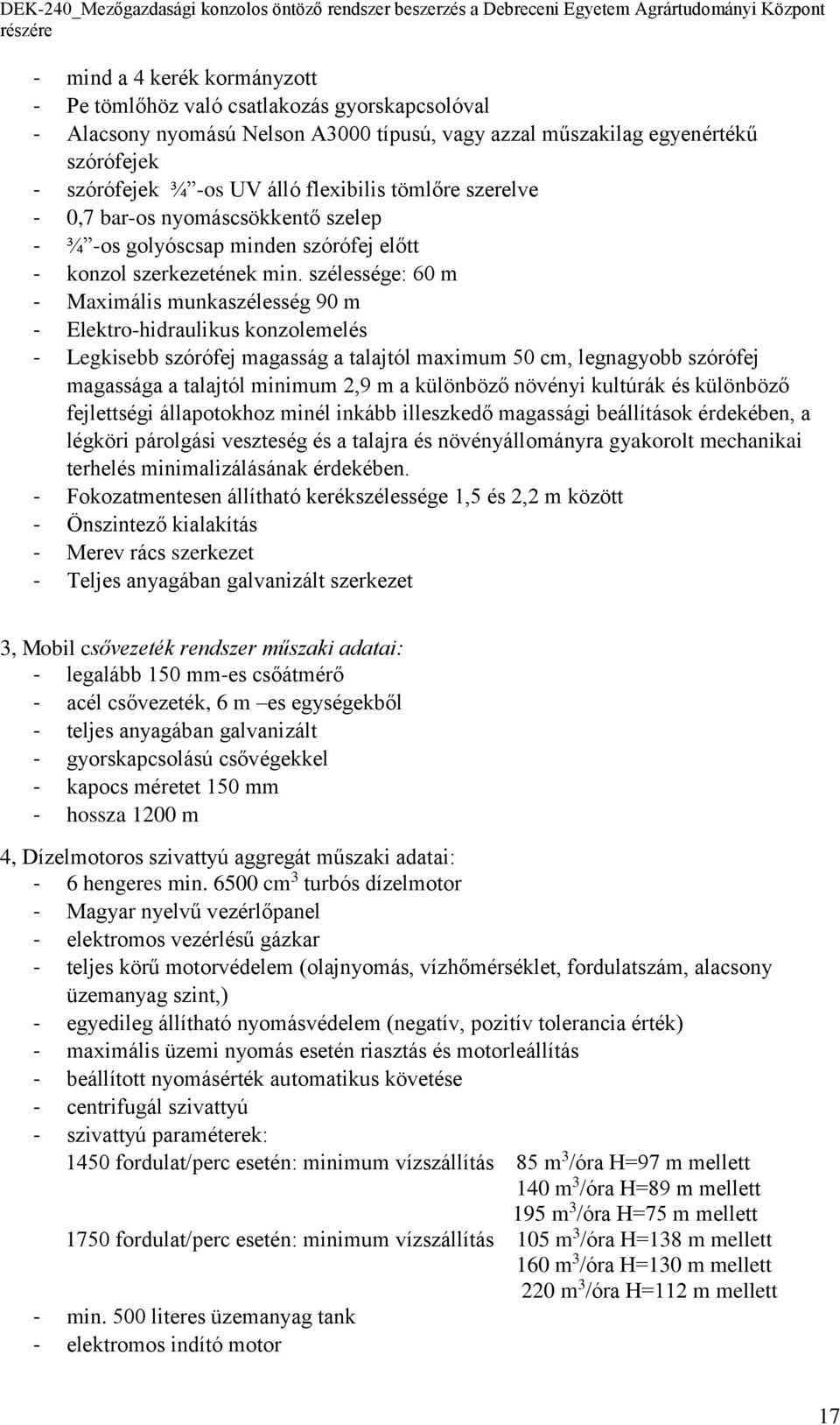 szélessége: 60 m - Maximális munkaszélesség 90 m - Elektro-hidraulikus konzolemelés - Legkisebb szórófej magasság a talajtól maximum 50 cm, legnagyobb szórófej magassága a talajtól minimum 2,9 m a