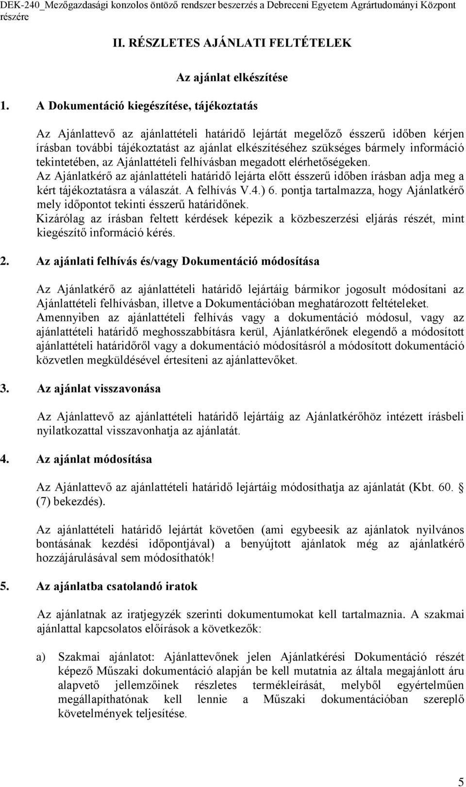 információ tekintetében, az Ajánlattételi felhívásban megadott elérhetőségeken. Az Ajánlatkérő az ajánlattételi határidő lejárta előtt ésszerű időben írásban adja meg a kért tájékoztatásra a válaszát.
