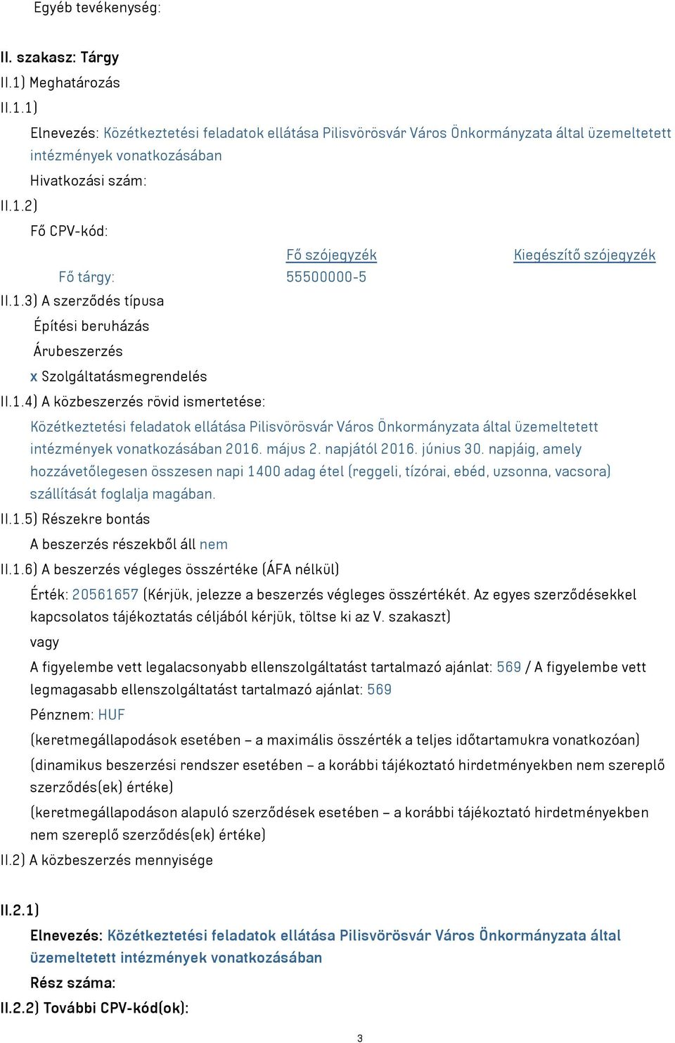 május 2. napjától 2016. június 30. napjáig, amely hozzávetőlegesen összesen napi 1400 adag étel (reggeli, tízórai, ebéd, uzsonna, vacsora) szállítását foglalja magában. II.1.5) Részekre bontás A beszerzés részekből áll nem II.