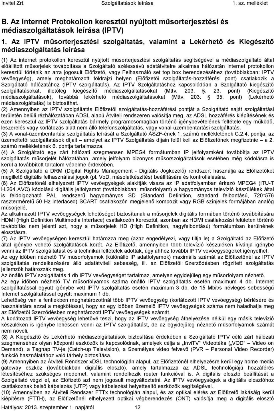 médiaszolgáltató által előállított műsorjelek továbbítása a Szolgáltató szélessávú adatátvitelre alkalmas hálózatán internet protokollon keresztül történik az arra jogosult Előfizető, vagy