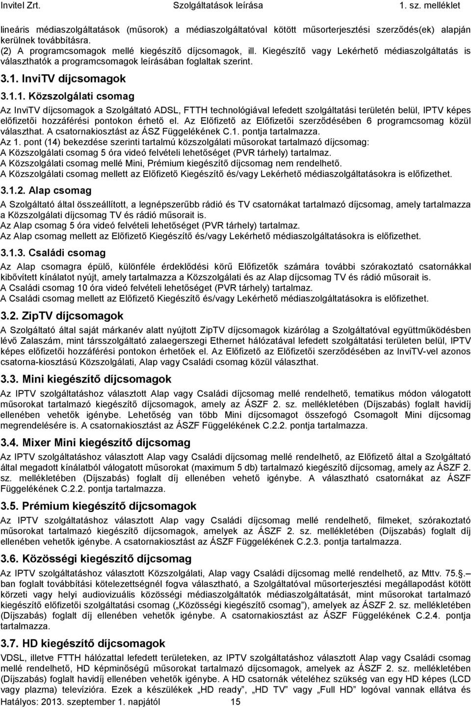 InviTV díjcsomagok 3.1.1. Közszolgálati csomag Az InviTV díjcsomagok a Szolgáltató ADSL, FTTH technológiával lefedett szolgáltatási területén belül, IPTV képes előfizetői hozzáférési pontokon érhető el.