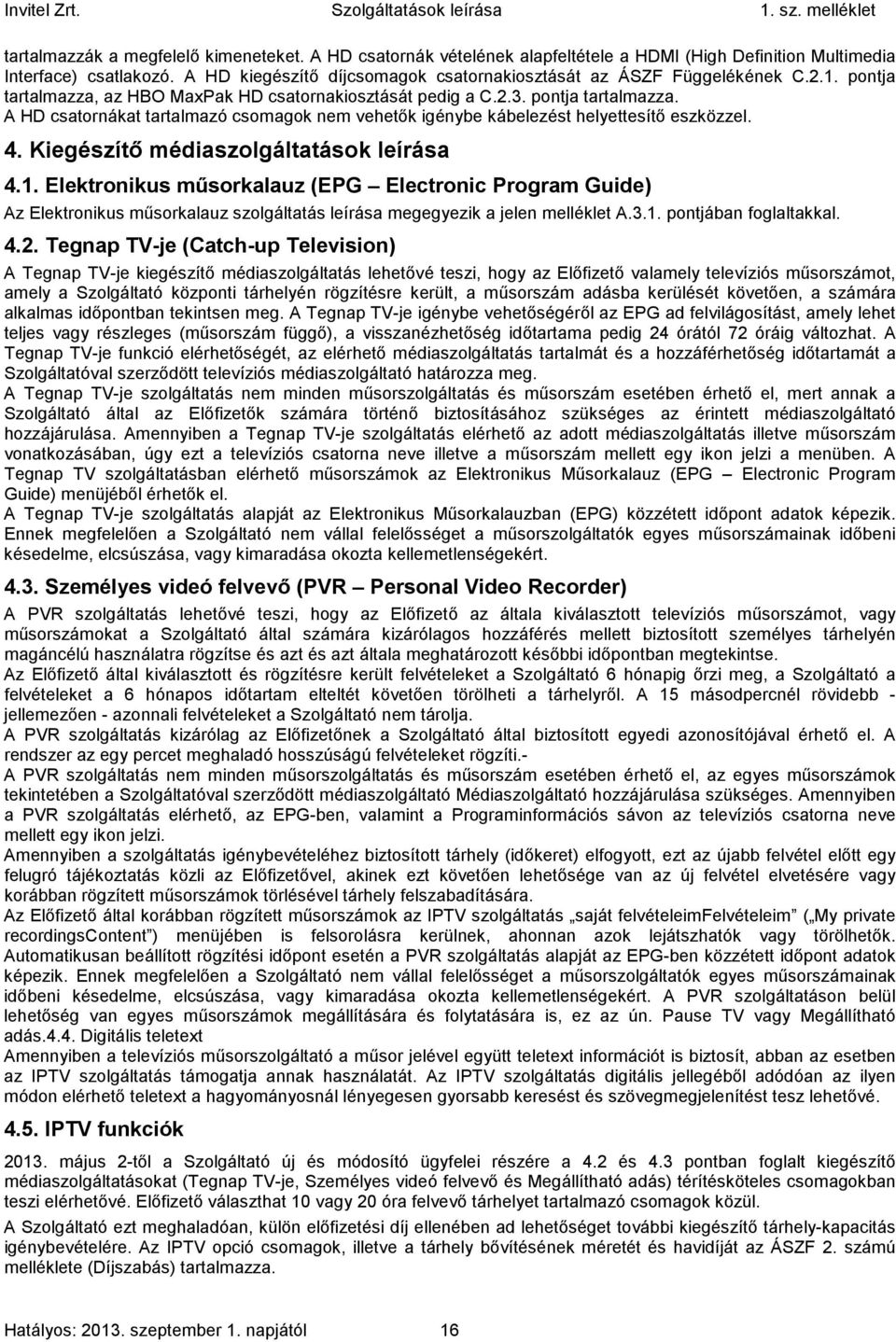4. Kiegészítő médiaszolgáltatások leírása 4.1. Elektronikus műsorkalauz (EPG Electronic Program Guide) Az Elektronikus műsorkalauz szolgáltatás leírása megegyezik a jelen melléklet A.3.1. pontjában foglaltakkal.