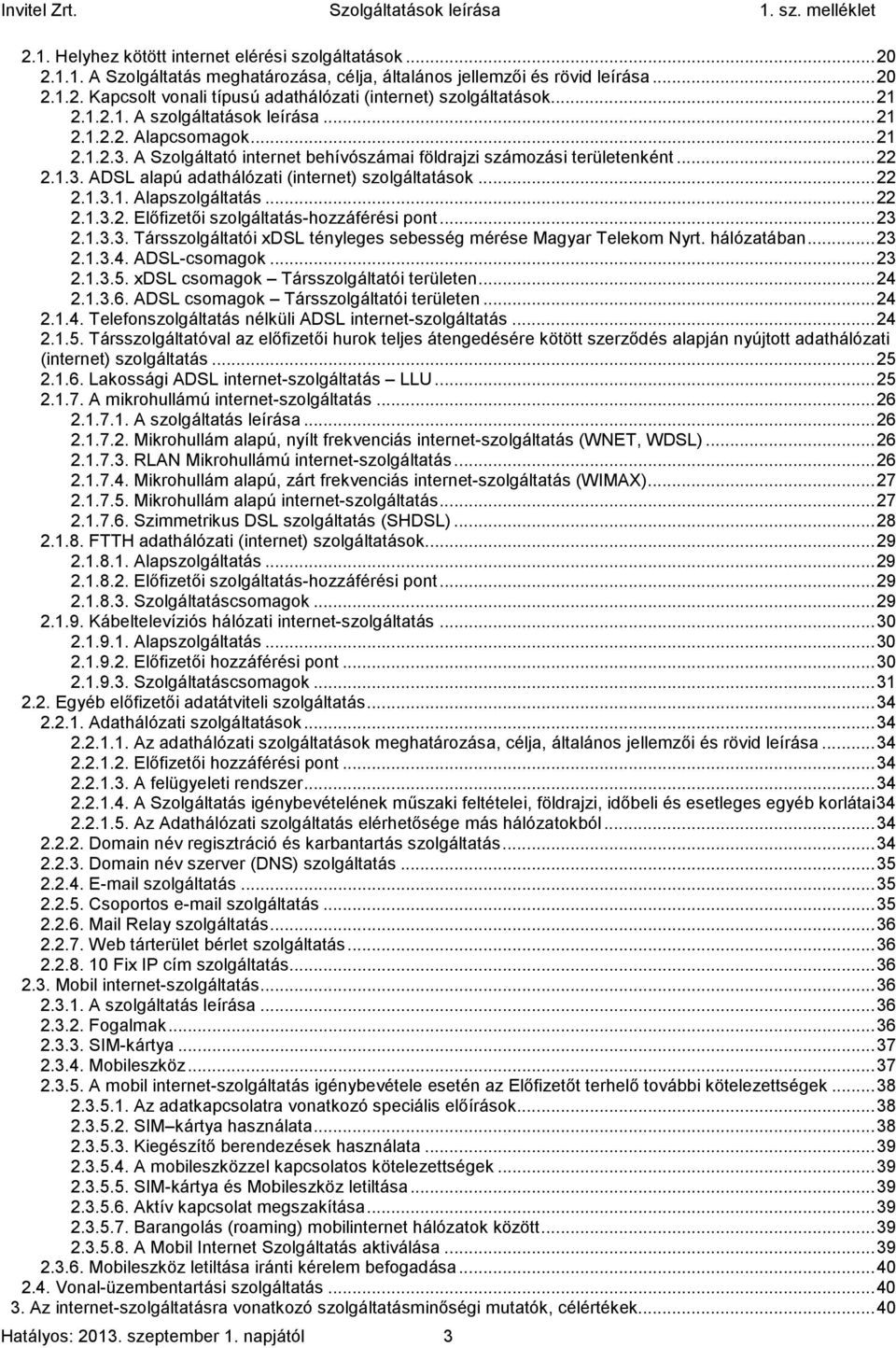 .. 22 2.1.3.1. Alapszolgáltatás... 22 2.1.3.2. Előfizetői szolgáltatás-hozzáférési pont... 23 2.1.3.3. Társszolgáltatói xdsl tényleges sebesség mérése Magyar Telekom Nyrt. hálózatában... 23 2.1.3.4.