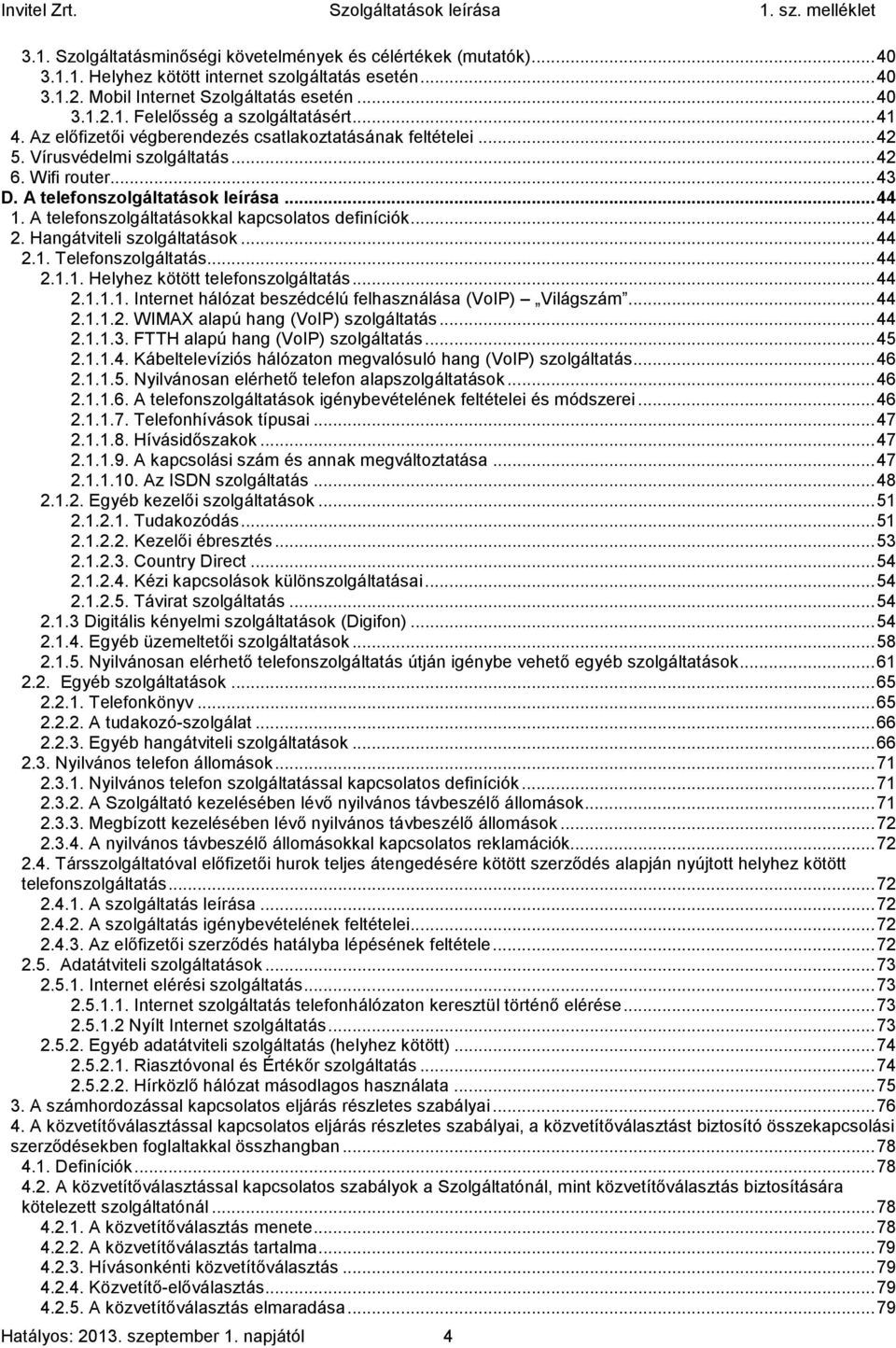 A telefonszolgáltatásokkal kapcsolatos definíciók... 44 2. Hangátviteli szolgáltatások... 44 2.1. Telefonszolgáltatás... 44 2.1.1. Helyhez kötött telefonszolgáltatás... 44 2.1.1.1. Internet hálózat beszédcélú felhasználása (VoIP) Világszám.