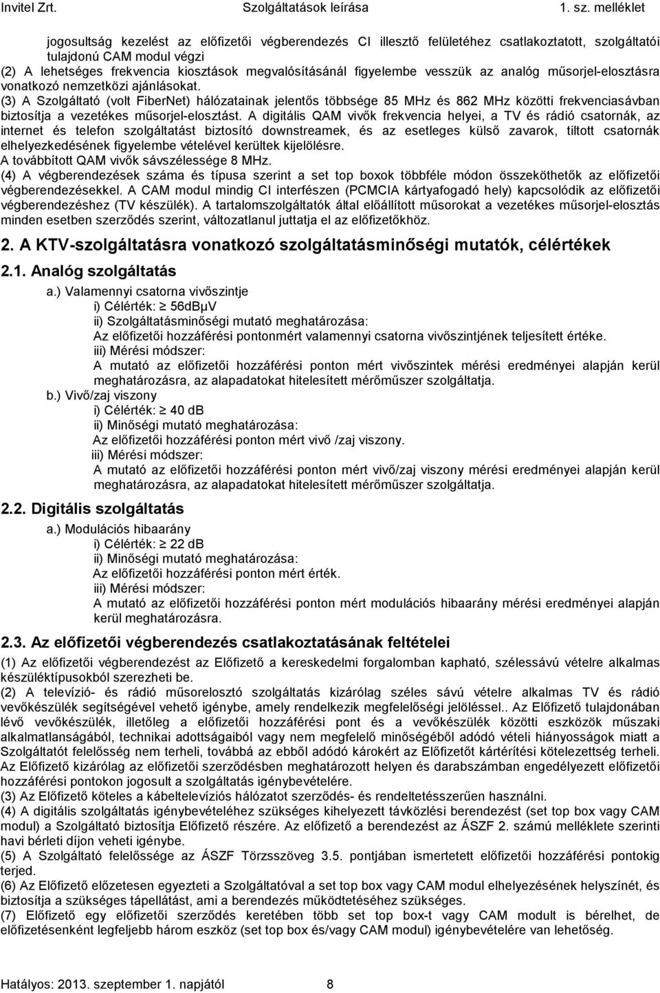 (3) A Szolgáltató (volt FiberNet) hálózatainak jelentős többsége 85 MHz és 862 MHz közötti frekvenciasávban biztosítja a vezetékes műsorjel-elosztást.