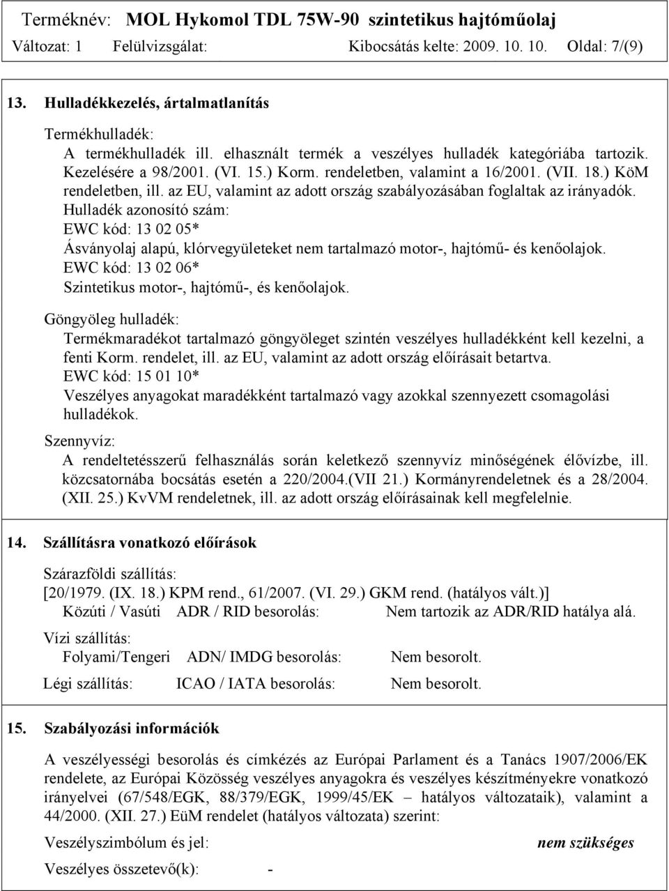 az EU, valamint az adott ország szabályozásában foglaltak az irányadók. Hulladék azonosító szám: EWC kód: 13 02 05* Ásványolaj alapú, klórvegyületeket nem tartalmazó motor-, hajtómű- és kenőolajok.