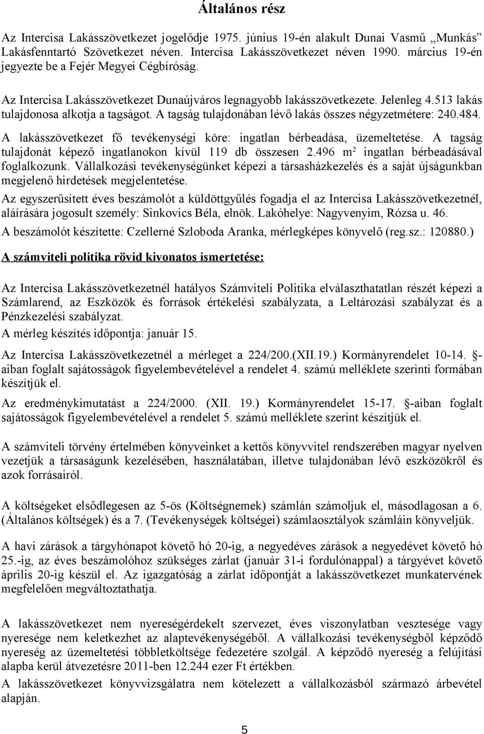 A tagság tulajdonában lévő lakás összes négyzetmétere: 240.484. A lakásszövetkezet fő tevékenységi köre: ingatlan bérbeadása, üzemeltetése.