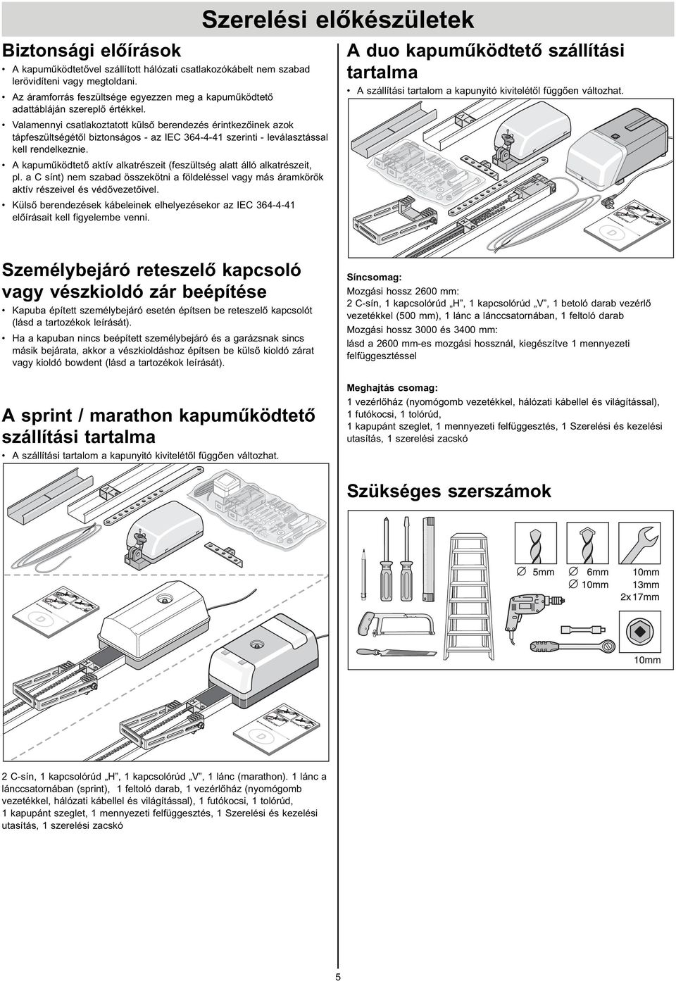 Valamennyi csatlakoztatott külső berendezés érintkezőinek azok tápfeszültségétől biztonságos - az IEC 364-4-41 szerinti - leválasztással kell rendelkeznie.
