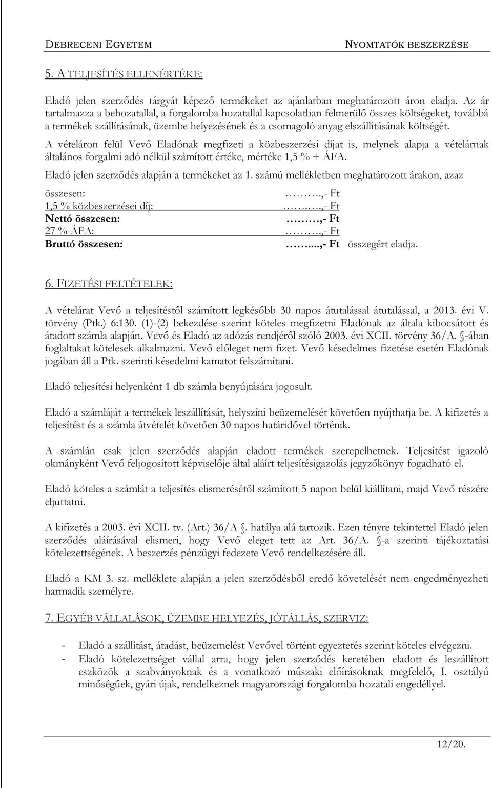 költségét. A vételáron felül Vevő Eladónak megfizeti a közbeszerzési díjat is, melynek alapja a vételárnak általános forgalmi adó nélkül számított értéke, mértéke 1,5 % + ÁFA.