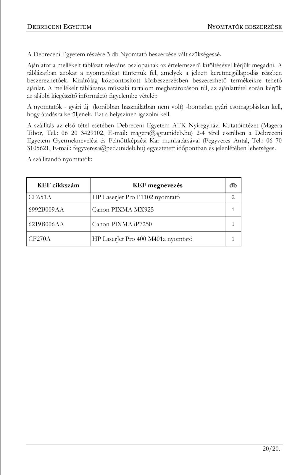 A mellékelt táblázatos műszaki tartalom meghatározáson túl, az ajánlattétel során kérjük az alábbi kiegészítő információ figyelembe vételét: A nyomtatók - gyári új (korábban használatban nem volt)