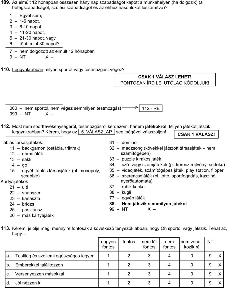 CSAK 1 VÁLASZ LEHET! POOSAN ÍRD LE, UTÓLAG KÓDOLJUK! 000 nem sportol, nem végez semmilyen testmozgást 99 112 - RE 112. Most nem sporttevékenységér l, testmozgásról kérdezem, hanem játékokról.