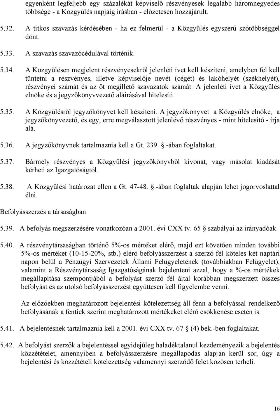A Közgyűlésen megjelent részvényesekről jelenléti ívet kell készíteni, amelyben fel kell tüntetni a részvényes, illetve képviselője nevét (cégét) és lakóhelyét (székhelyét), részvényei számát és az