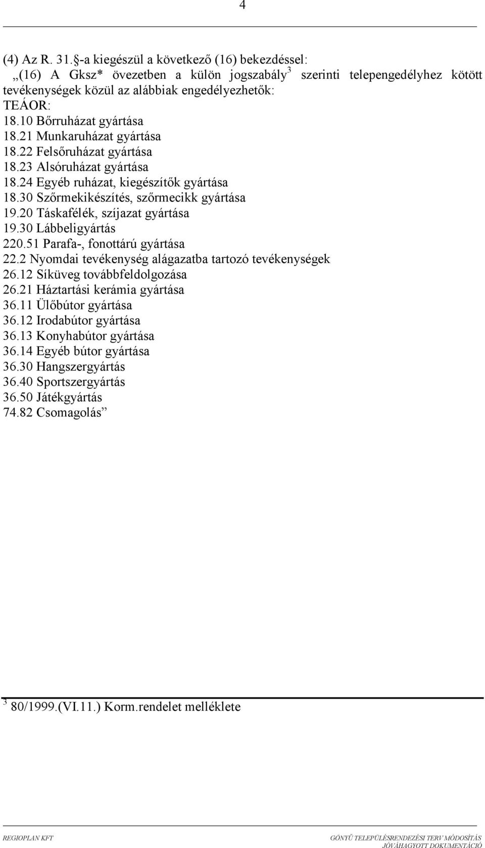 20 Táskafélék, szíjazat gyártása 19.30 Lábbeligyártás 220.51 Parafa-, fonottárú gyártása 22.2 Nyomdai tevékenység alágazatba tartozó tevékenységek 26.12 Síküveg továbbfeldolgozása 26.
