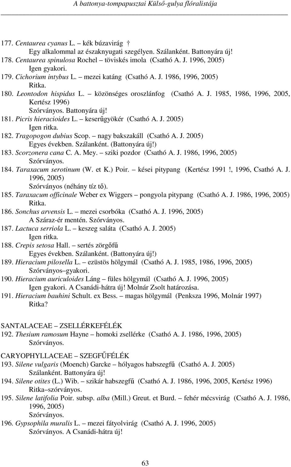 J. 1985, 1986, 1996, 2005, Kertész 1996) Battonyára új! 181. Picris hieracioides L. keserűgyökér (Csathó A. J. 2005) Igen ritka. 182. Tragopogon dubius Scop. nagy bakszakáll (Csathó A. J. 2005) Egyes években.