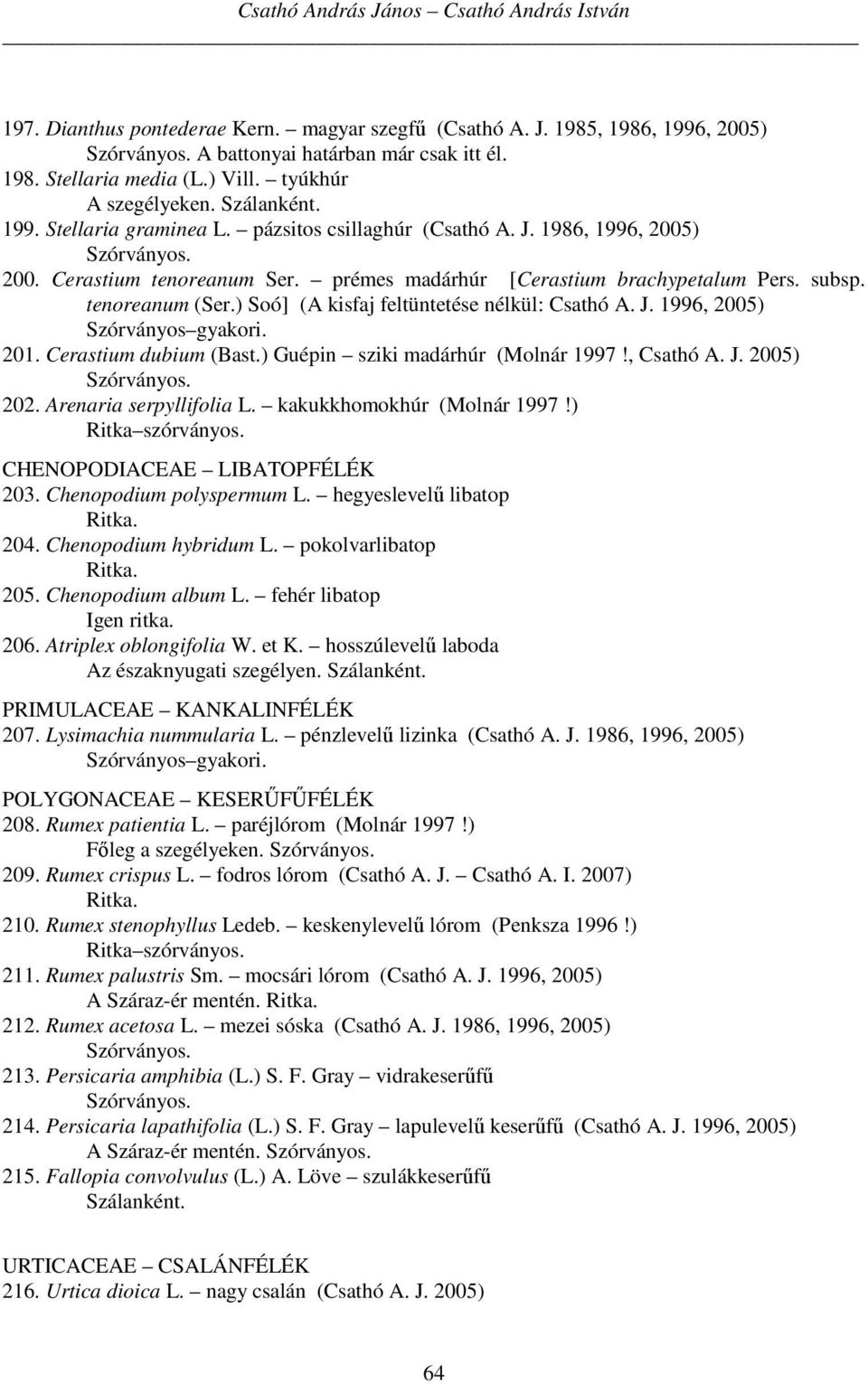 tenoreanum (Ser.) Soó] (A kisfaj feltüntetése nélkül: Csathó A. J. 1996, 2005) Szórványos gyakori. 201. Cerastium dubium (Bast.) Guépin sziki madárhúr (Molnár 1997!, Csathó A. J. 2005) 202.