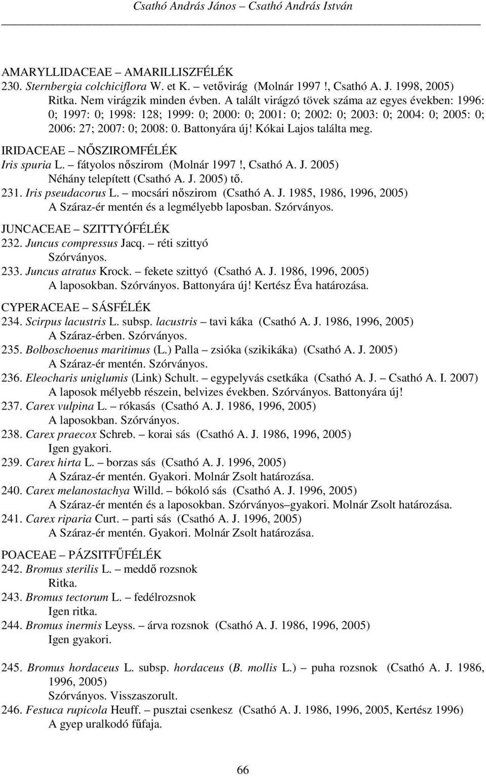 Kókai Lajos találta meg. IRIDACEAE NŐSZIROMFÉLÉK Iris spuria L. fátyolos nőszirom (Molnár 1997!, Csathó A. J. 2005) Néhány telepített (Csathó A. J. 2005) tő. 231. Iris pseudacorus L.