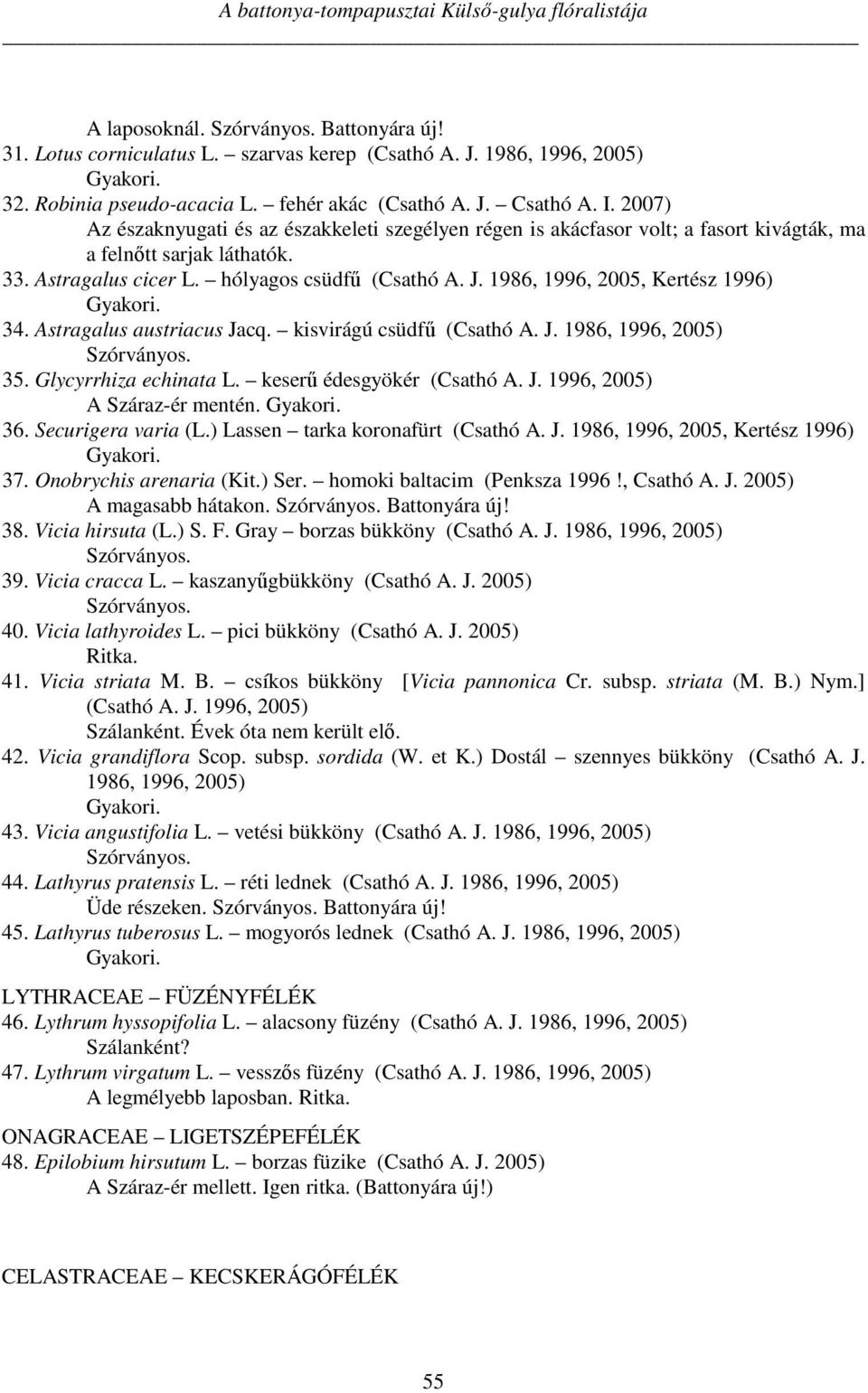 1986, 1996, 2005, Kertész 1996) 34. Astragalus austriacus Jacq. kisvirágú csüdfű (Csathó A. J. 1986, 1996, 2005) 35. Glycyrrhiza echinata L. keserű édesgyökér (Csathó A. J. 1996, 2005) A Száraz-ér mentén.