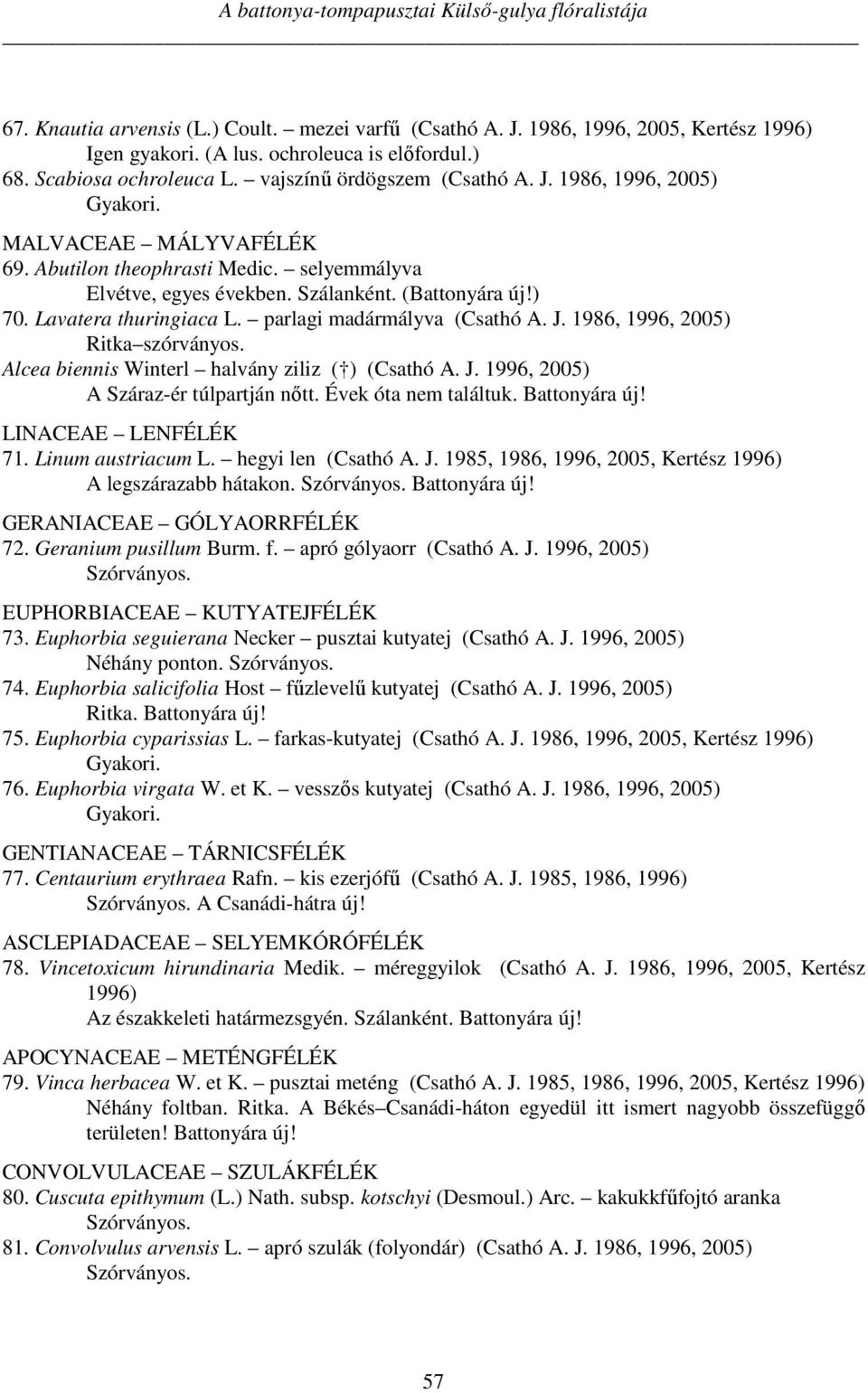 parlagi madármályva (Csathó A. J. 1986, 1996, 2005) Ritka szórványos. Alcea biennis Winterl halvány ziliz ( ) (Csathó A. J. 1996, 2005) A Száraz-ér túlpartján nőtt. Évek óta nem találtuk.