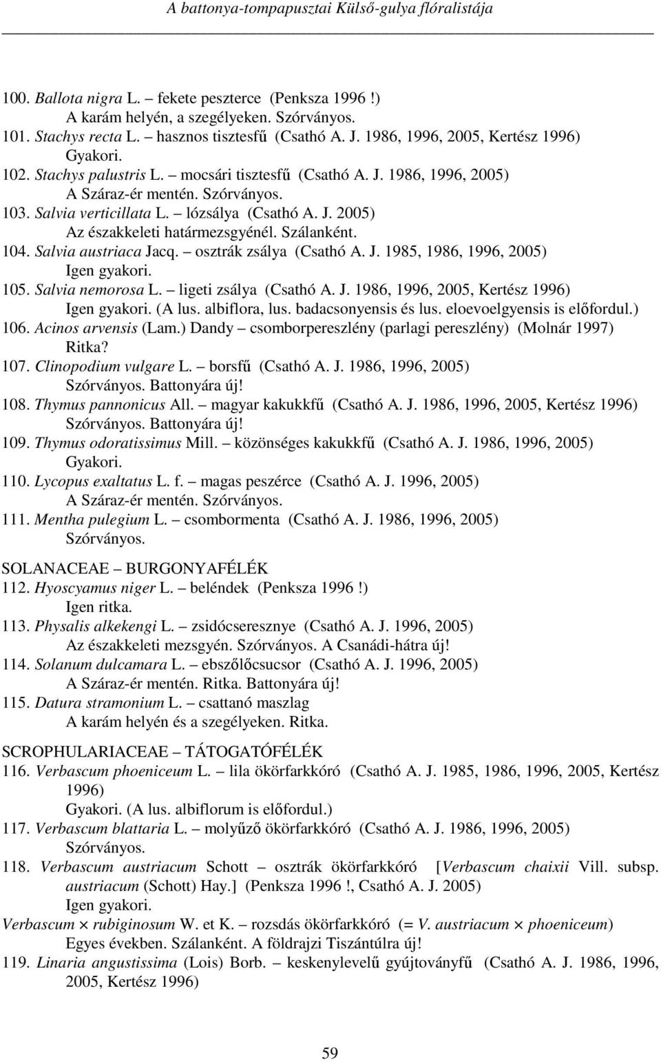 Szálanként. 104. Salvia austriaca Jacq. osztrák zsálya (Csathó A. J. 1985, 1986, 1996, 2005) 105. Salvia nemorosa L. ligeti zsálya (Csathó A. J. 1986, 1996, 2005, Kertész 1996) (A lus. albiflora, lus.