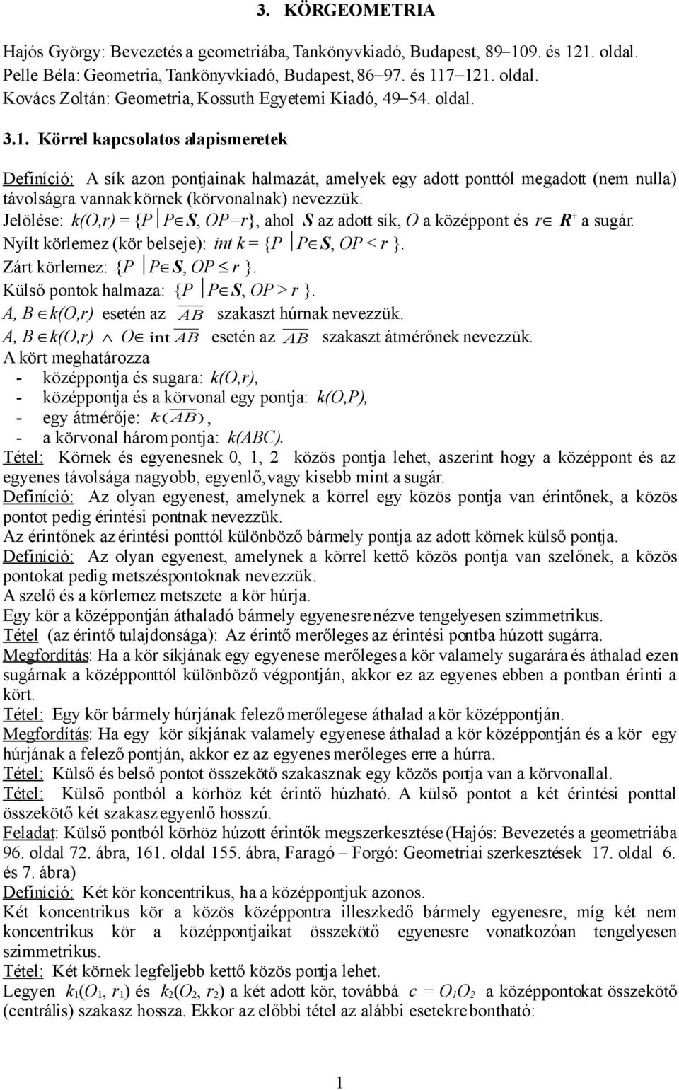 Jelölése: k(o,r) = {P P S, OP=r}, ahol S az adott sík, O a középpont és r R + a sugár. Nyílt körlemez (kör belseje): int k = {P P S, OP < r }. Zárt körlemez: {P P S, OP r }.