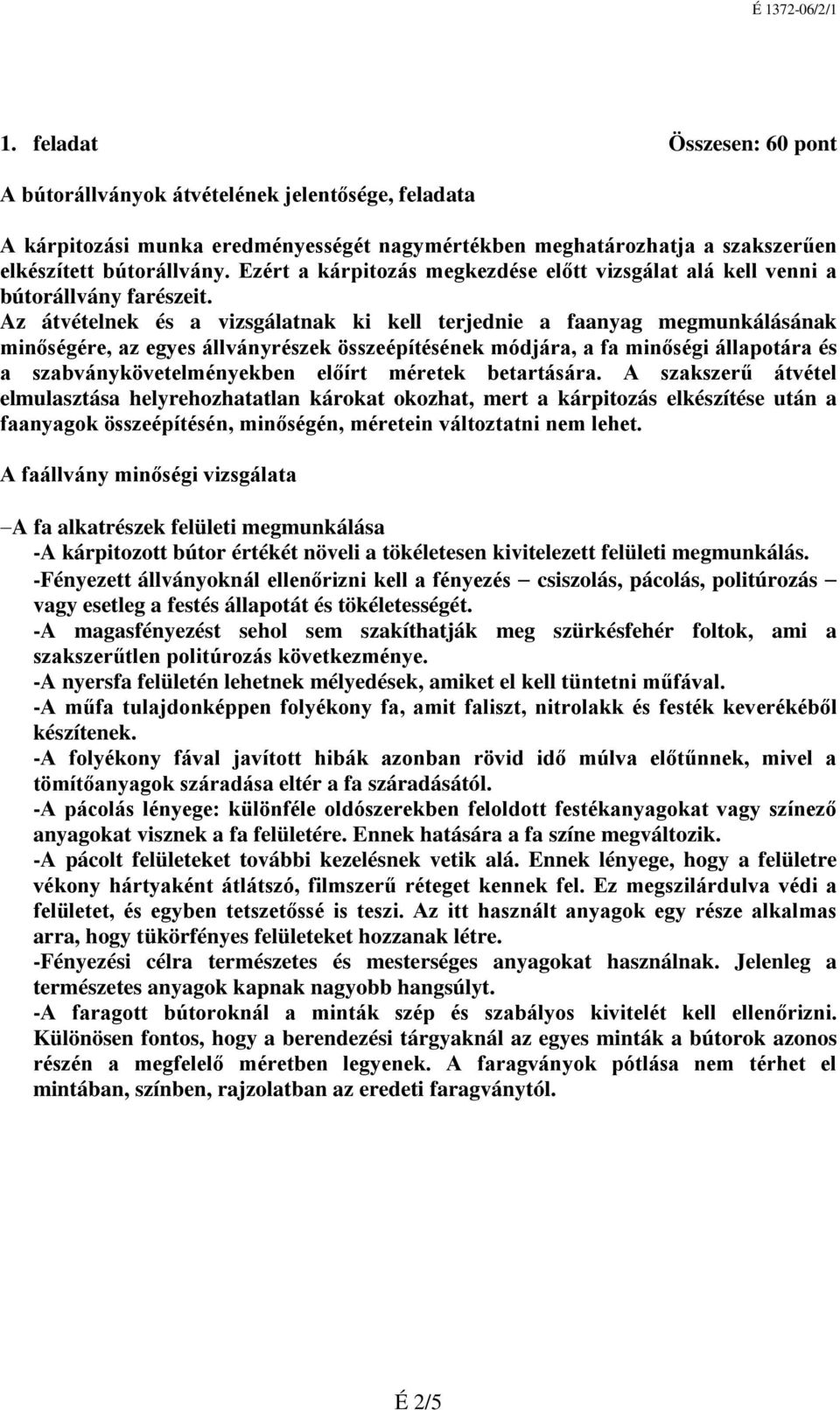 Az átvételnek és a vizsgálatnak ki kell terjednie a faanyag megmunkálásának minőségére, az egyes állványrészek összeépítésének módjára, a fa minőségi állapotára és a szabványkövetelményekben előírt