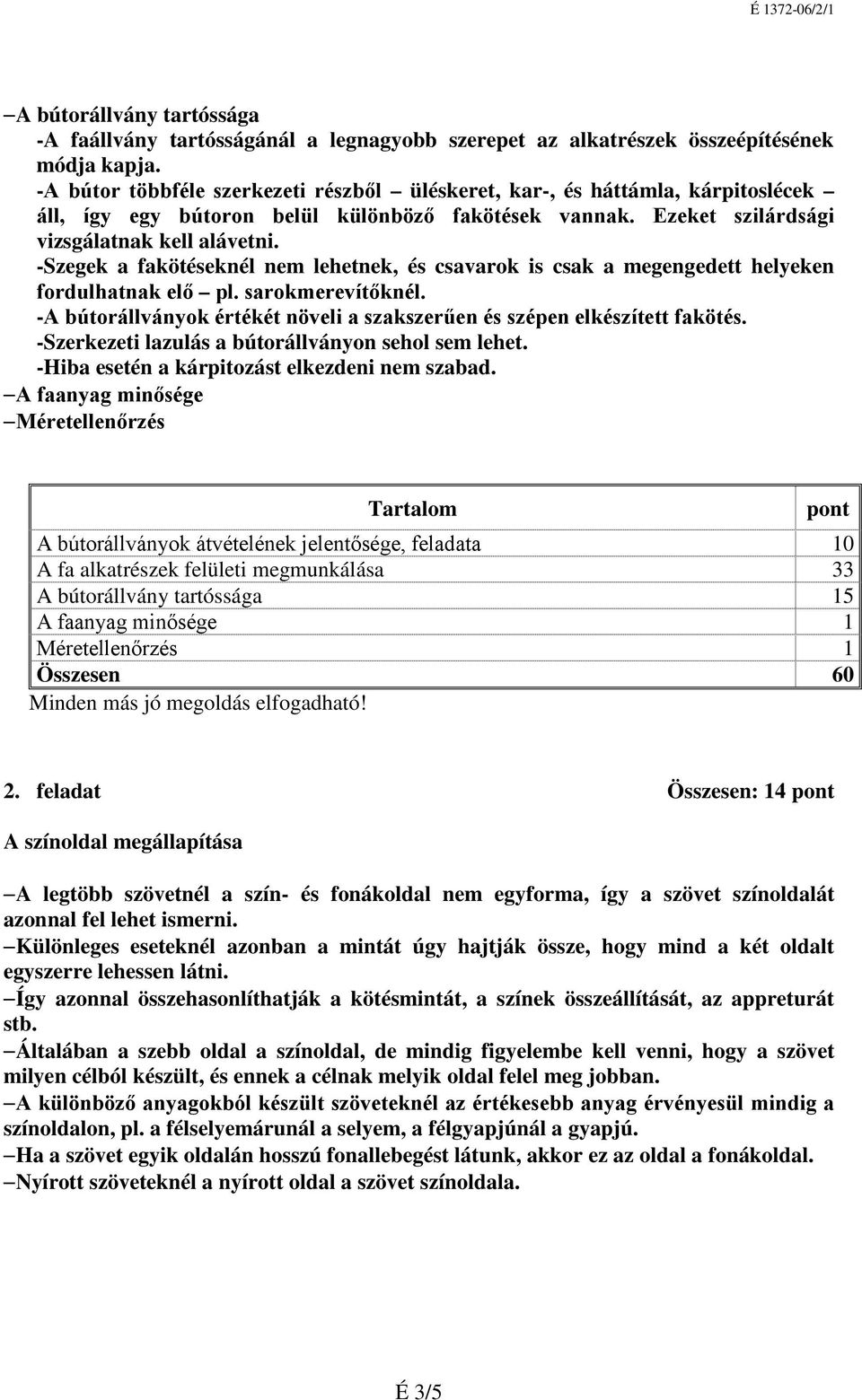 -Szegek a fakötéseknél nem lehetnek, és csavarok is csak a megengedett helyeken fordulhatnak elő pl. sarokmerevítőknél. -A bútorállványok értékét növeli a szakszerűen és szépen elkészített fakötés.