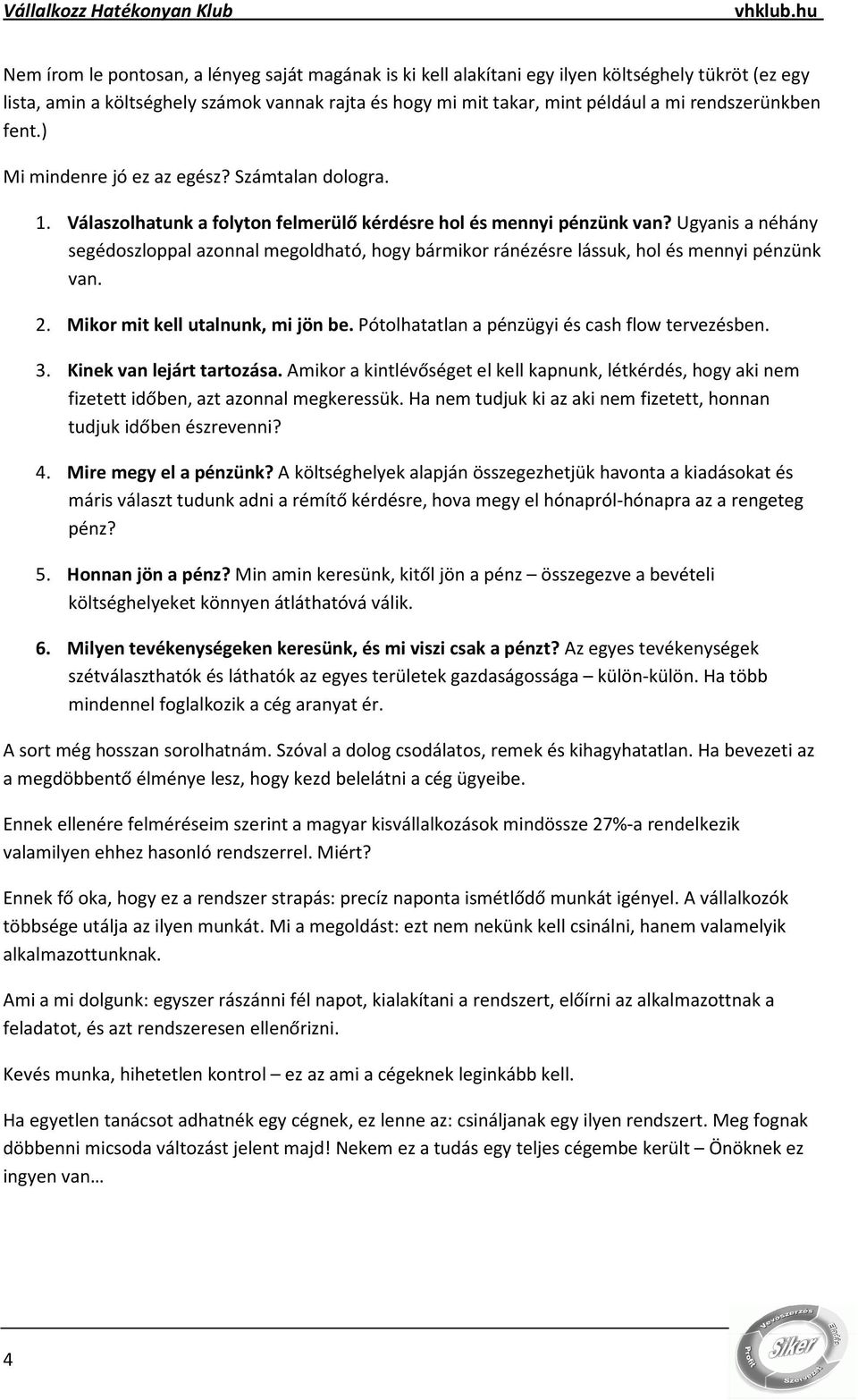 Ugyanis a néhány segédoszloppal azonnal megoldható, hogy bármikor ránézésre lássuk, hol és mennyi pénzünk van. 2. Mikor mit kell utalnunk, mi jön be. Pótolhatatlan a pénzügyi és cash flow tervezésben.