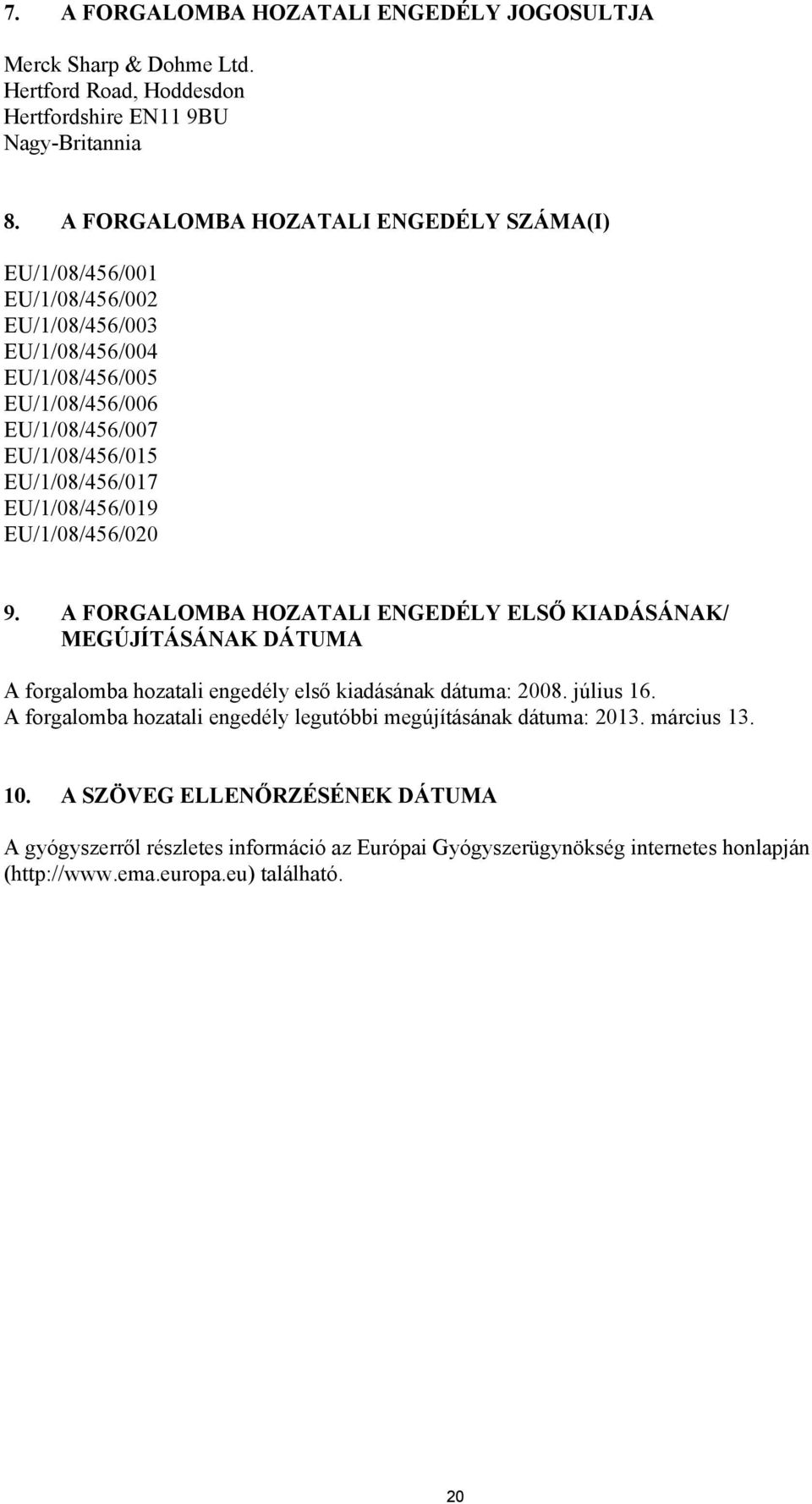 EU/1/08/456/019 EU/1/08/456/020 9. A FORGALOMBA HOZATALI ENGEDÉLY ELSŐ KIADÁSÁNAK/ MEGÚJÍTÁSÁNAK DÁTUMA A forgalomba hozatali engedély első kiadásának dátuma: 2008. július 16.