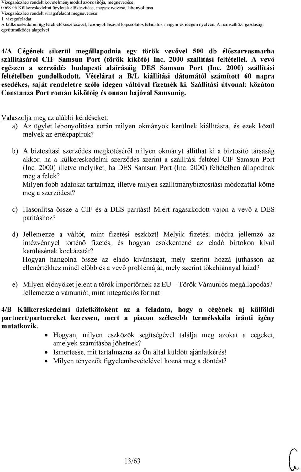 Vételárat a /L kiállítási dátumától számított 60 napra esedékes, saját rendeletre szóló idegen váltóval fizetnék ki. Szállítási útvonal: közúton onstanza Port román kikötőig és onnan hajóval Samsunig.