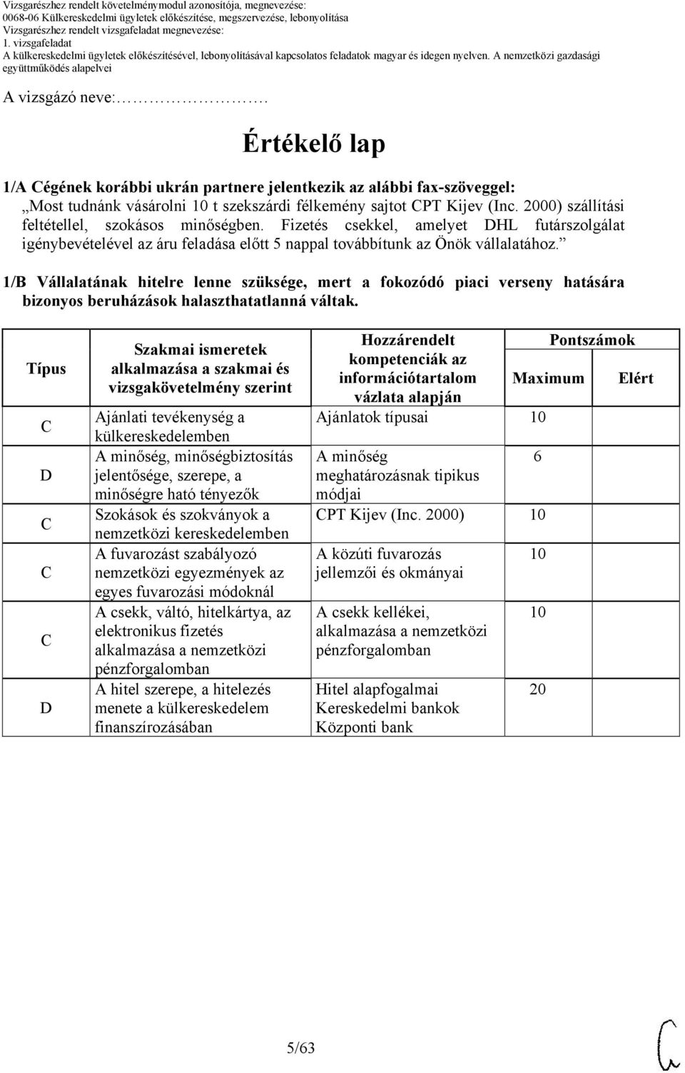 1/ Vállalatának hitelre lenne szüksége, mert a fokozódó piaci verseny hatására bizonyos beruházások halaszthatatlanná váltak.