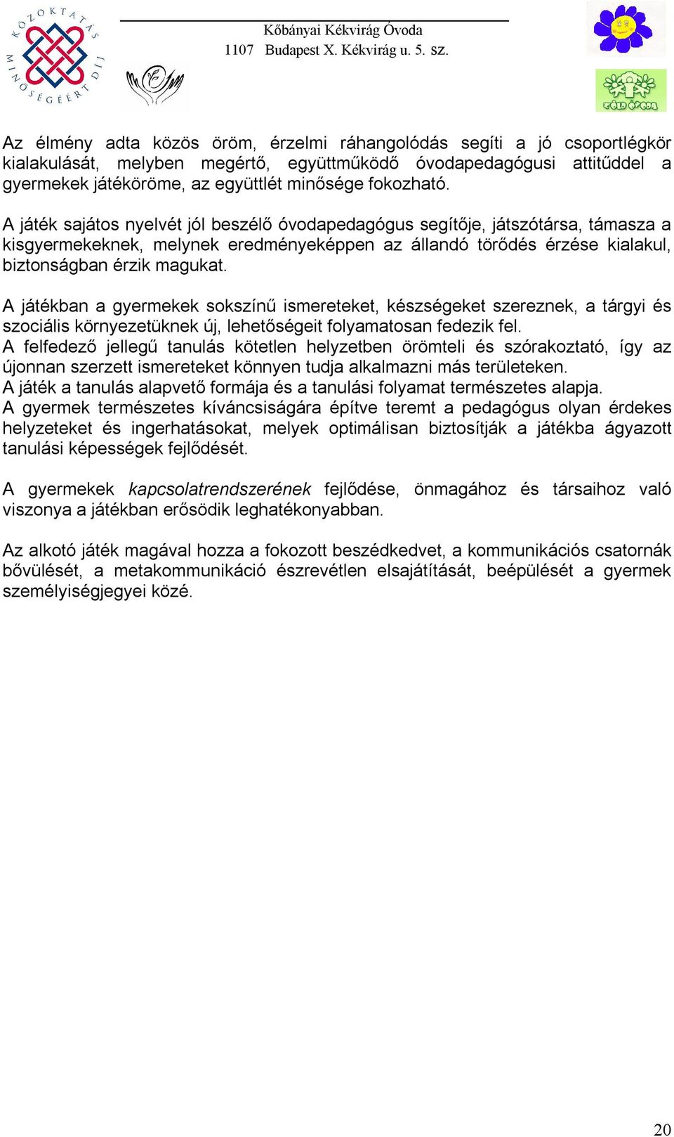 A játékban a gyermekek sokszínű ismereteket, készségeket szereznek, a tárgyi és szociális környezetüknek új, lehetőségeit folyamatosan fedezik fel.