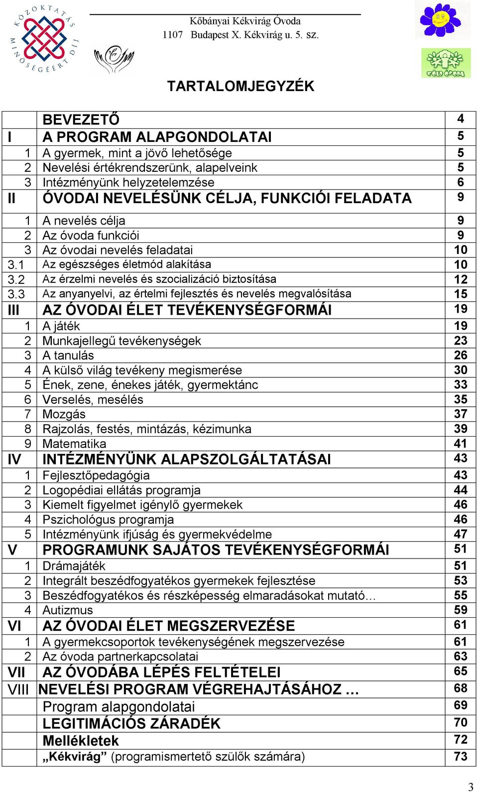 3 Az anyanyelvi, az értelmi fejlesztés és nevelés megvalósítása 15 III AZ ÓVODAI ÉLET TEVÉKENYSÉGFORMÁI 19 1 A játék 19 2 Munkajellegű tevékenységek 23 3 A tanulás 26 4 A külső világ tevékeny