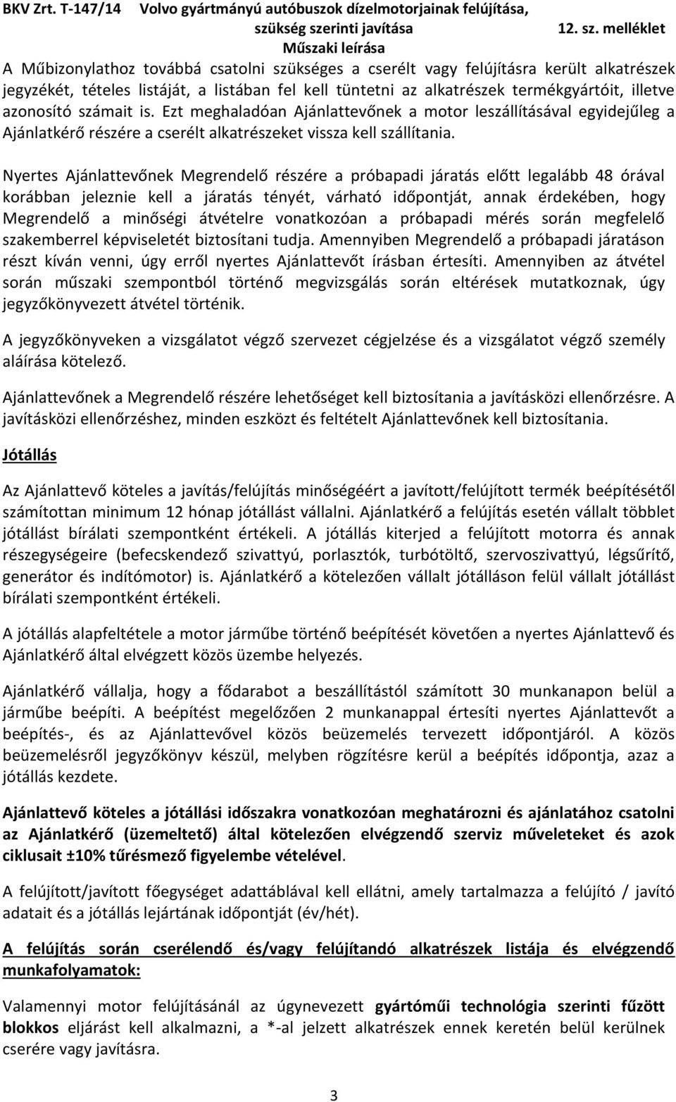 Nyertes Ajánlattevőnek Megrendelő részére a próbapadi járatás előtt legalább 48 órával korábban jeleznie kell a járatás tényét, várható időpontját, annak érdekében, hogy Megrendelő a minőségi