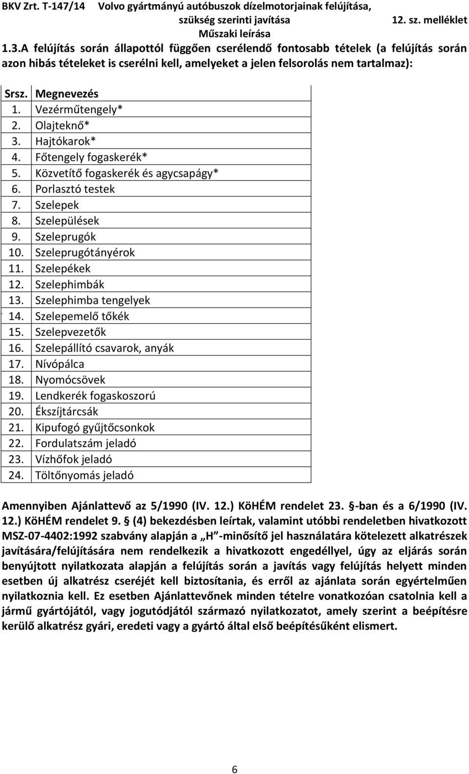 Szelepékek 12. Szelephimbák 13. Szelephimba tengelyek 14. Szelepemelő tőkék 15. Szelepvezetők 16. Szelepállító csavarok, anyák 17. Nívópálca 18. Nyomócsövek 19. Lendkerék fogaskoszorú 20.