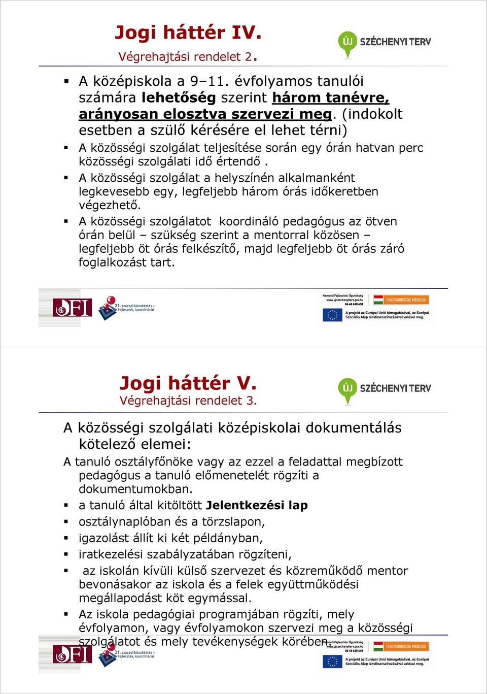 A közösségi szolgálat a helyszínén alkalmanként legkevesebb egy, legfeljebb három órás idıkeretben végezhetı.