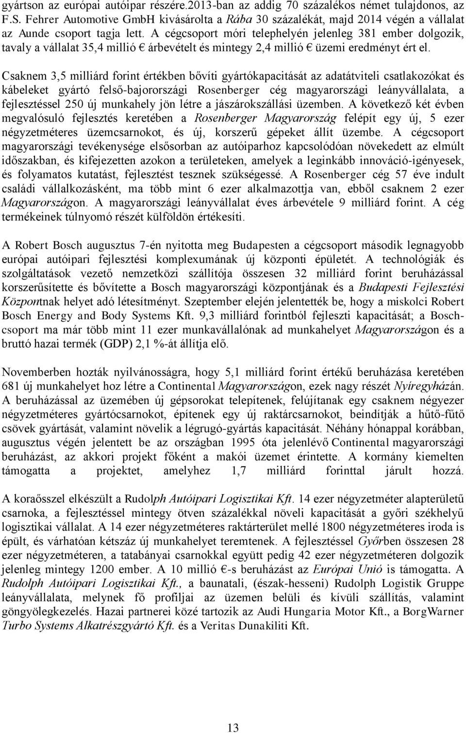 A cégcsoport móri telephelyén jelenleg 381 ember dolgozik, tavaly a vállalat 35,4 millió árbevételt és mintegy 2,4 millió üzemi eredményt ért el.