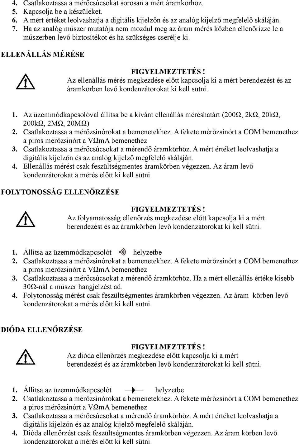 ELLENÁLLÁS MÉRÉSE Az ellenállás mérés megkezdése előtt kapcsolja ki a mért berendezést és az áramkörben levő kondenzátorokat ki kell sütni. 1.