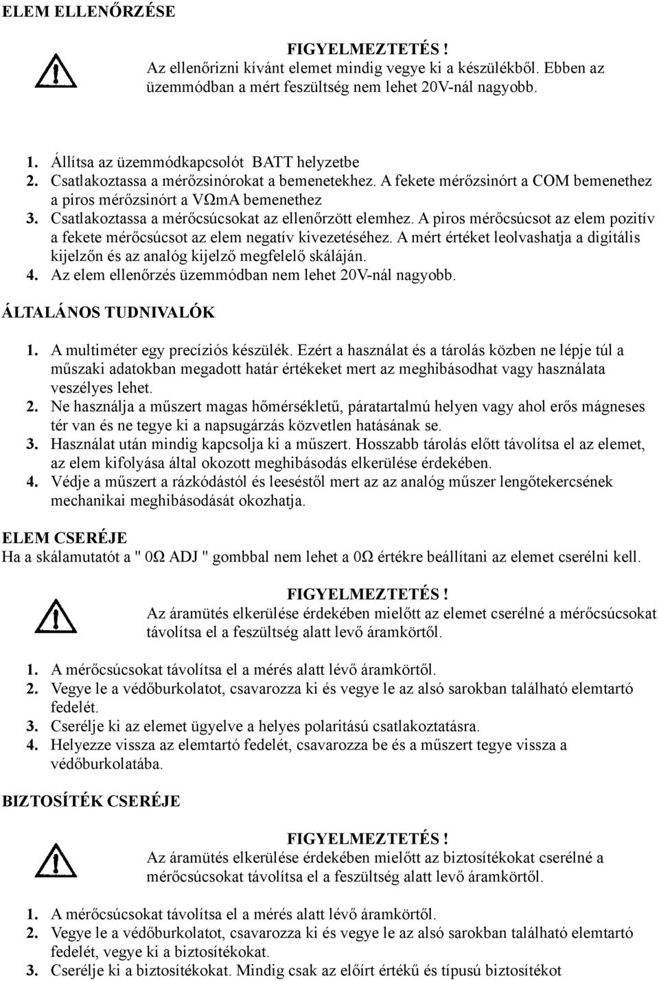 A piros mérőcsúcsot az elem pozitív a fekete mérőcsúcsot az elem negatív kivezetéséhez. A mért értéket leolvashatja a digitális kijelzőn és az analóg kijelző megfelelő skáláján. 4.