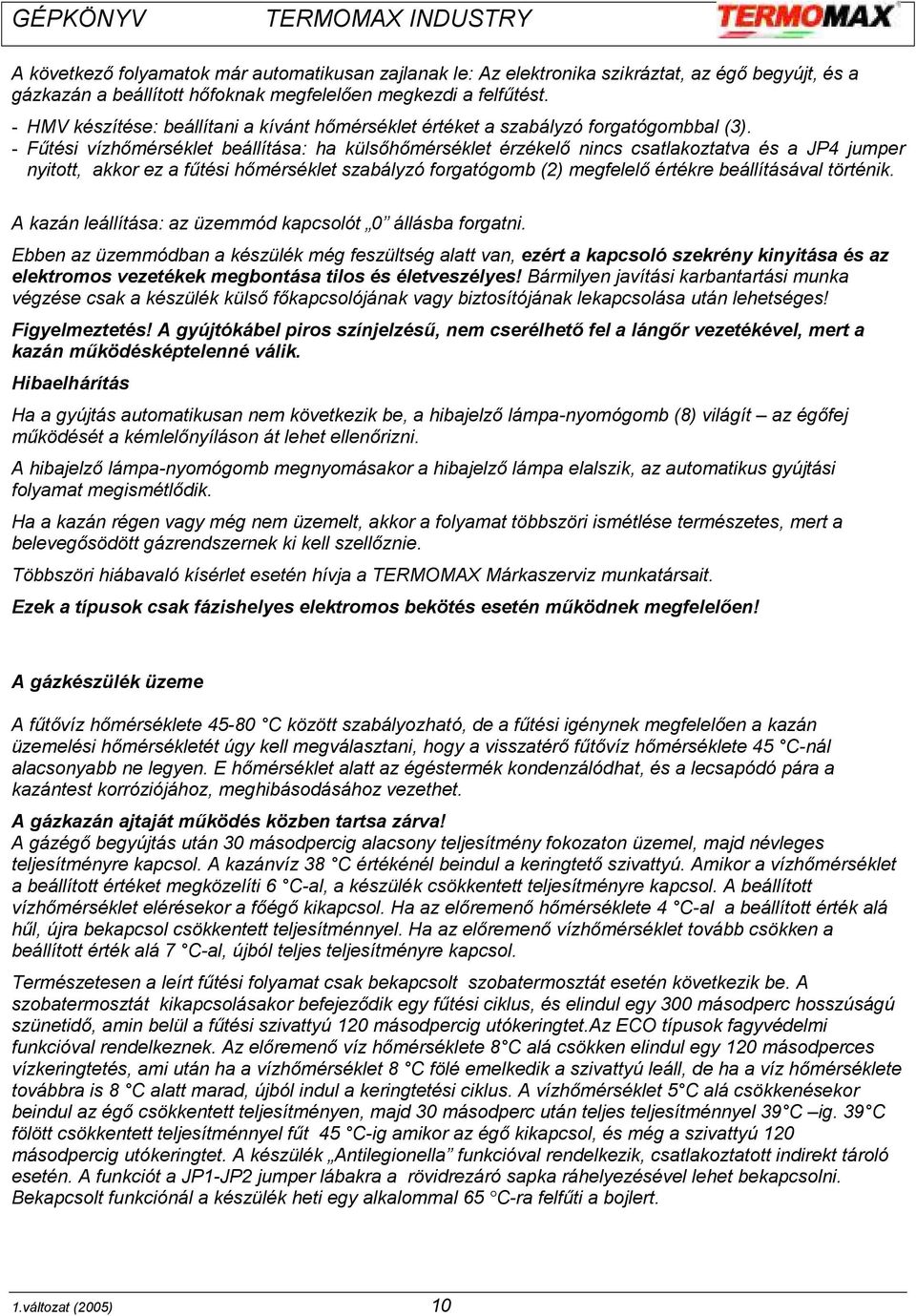 - Fűtési vízhőmérséklet beállítása: ha külsőhőmérséklet érzékelő nincs csatlakoztatva és a JP4 jumper nyitott, akkor ez a fűtési hőmérséklet szabályzó forgatógomb (2) megfelelő értékre beállításával