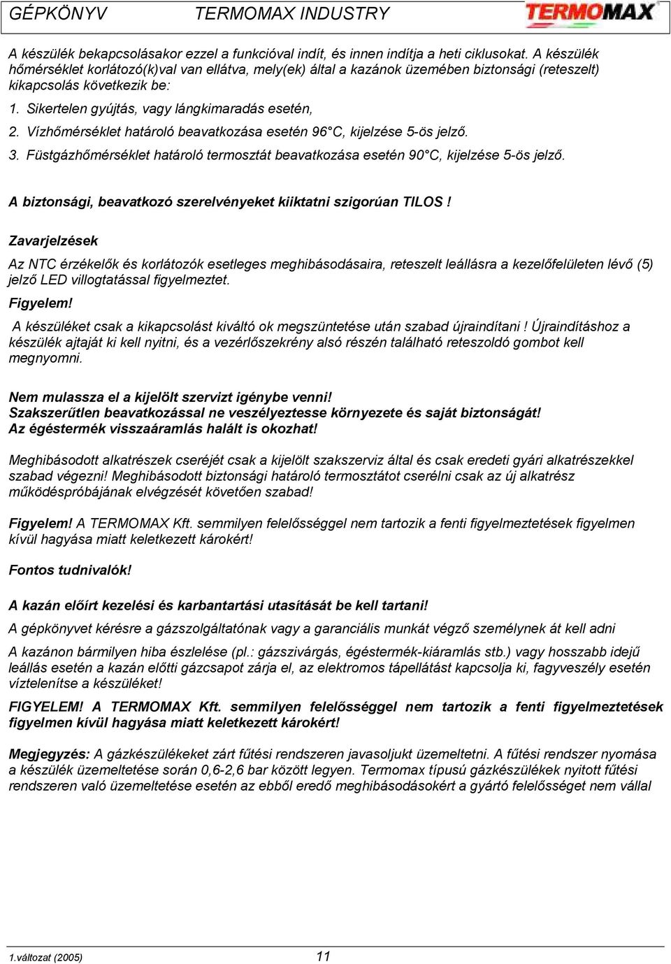 Vízhőmérséklet határoló beavatkozása esetén 96 C, kijelzése 5-ös jelző. 3. Füstgázhőmérséklet határoló termosztát beavatkozása esetén 90 C, kijelzése 5-ös jelző.