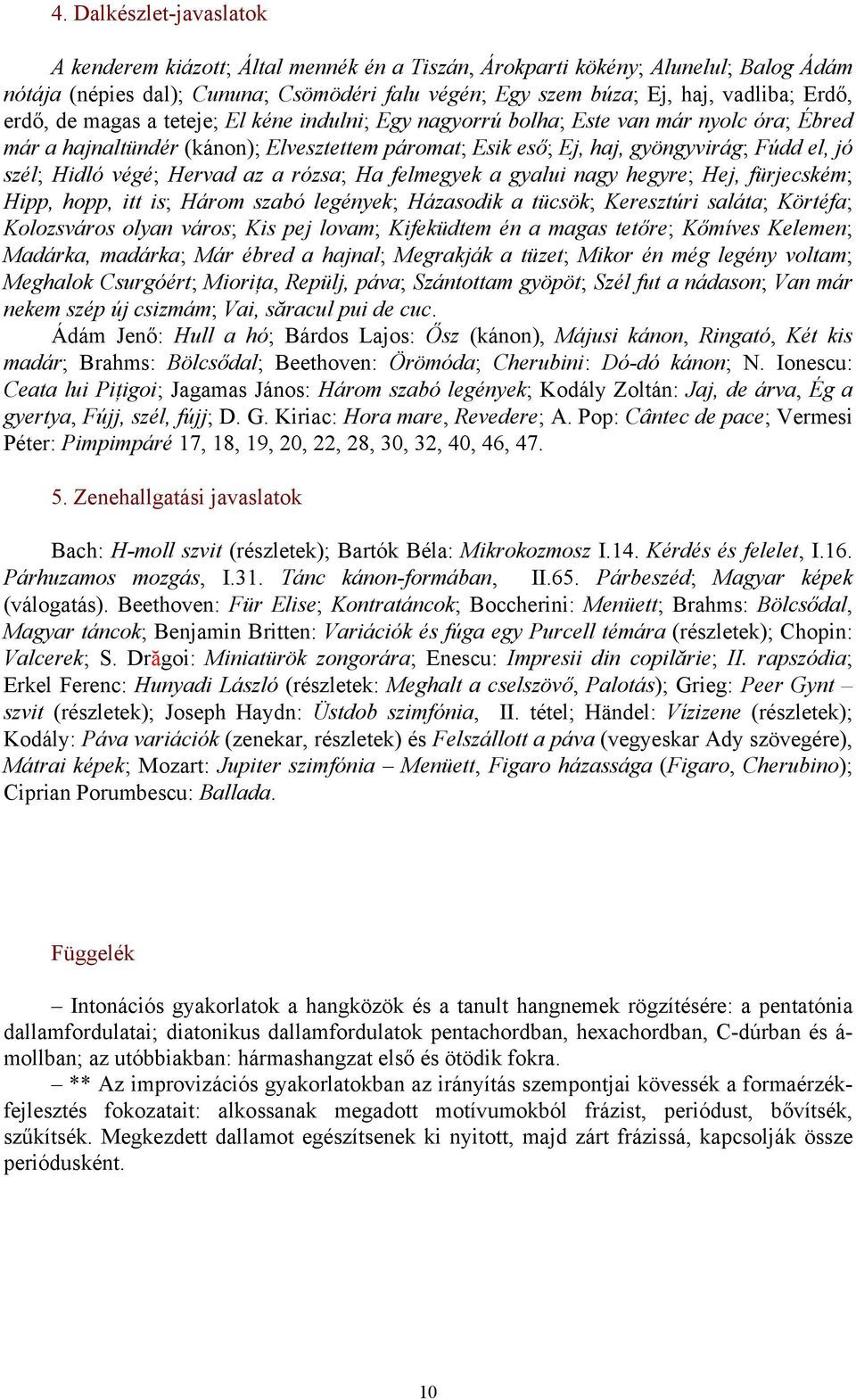végé; Hervad az a rózsa; Ha felmegyek a gyalui nagy hegyre; Hej, fürjecském; Hipp, hopp, itt is; Három szabó legények; Házasodik a tücsök; Keresztúri saláta; Körtéfa; Kolozsváros olyan város; Kis pej