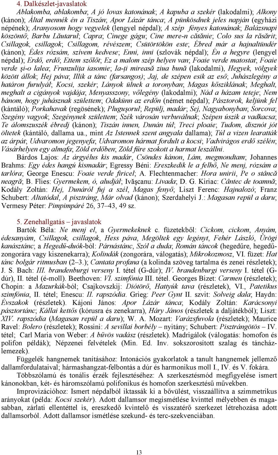 Csillagom, révészem; Csütörtökön este; Ébred már a hajnaltündér (kánon); Édes rózsám, szívem kedvese; Enni, inni (szlovák népdal); Én a hegyre (lengyel népdal); Erdő, erdő; Ettem szőlőt; Ez a malom