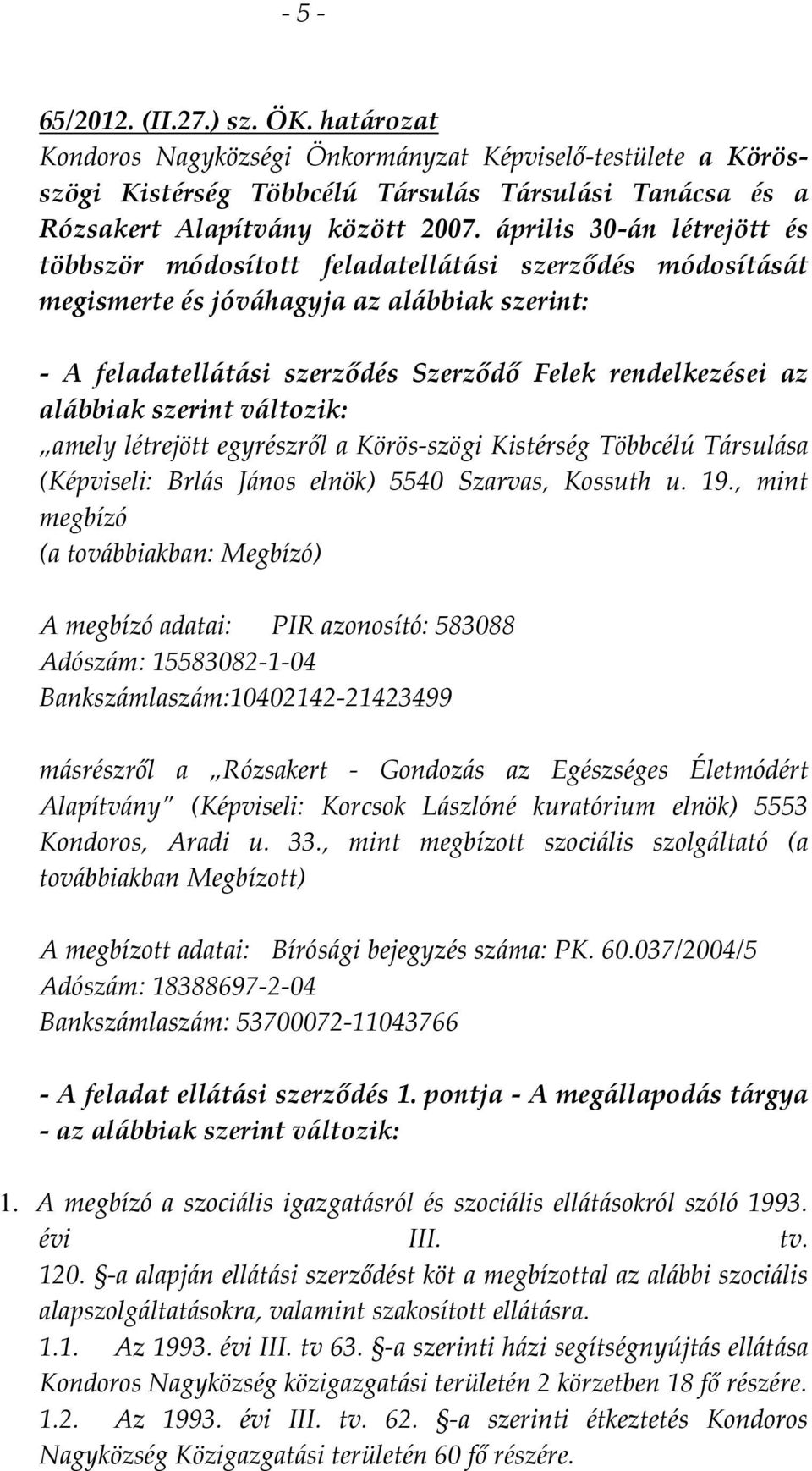 alábbiak szerint változik: amely létrejött egyrészről a Körös-szögi Kistérség Többcélú Társulása (Képviseli: Brlás János elnök) 5540 Szarvas, Kossuth u. 19.