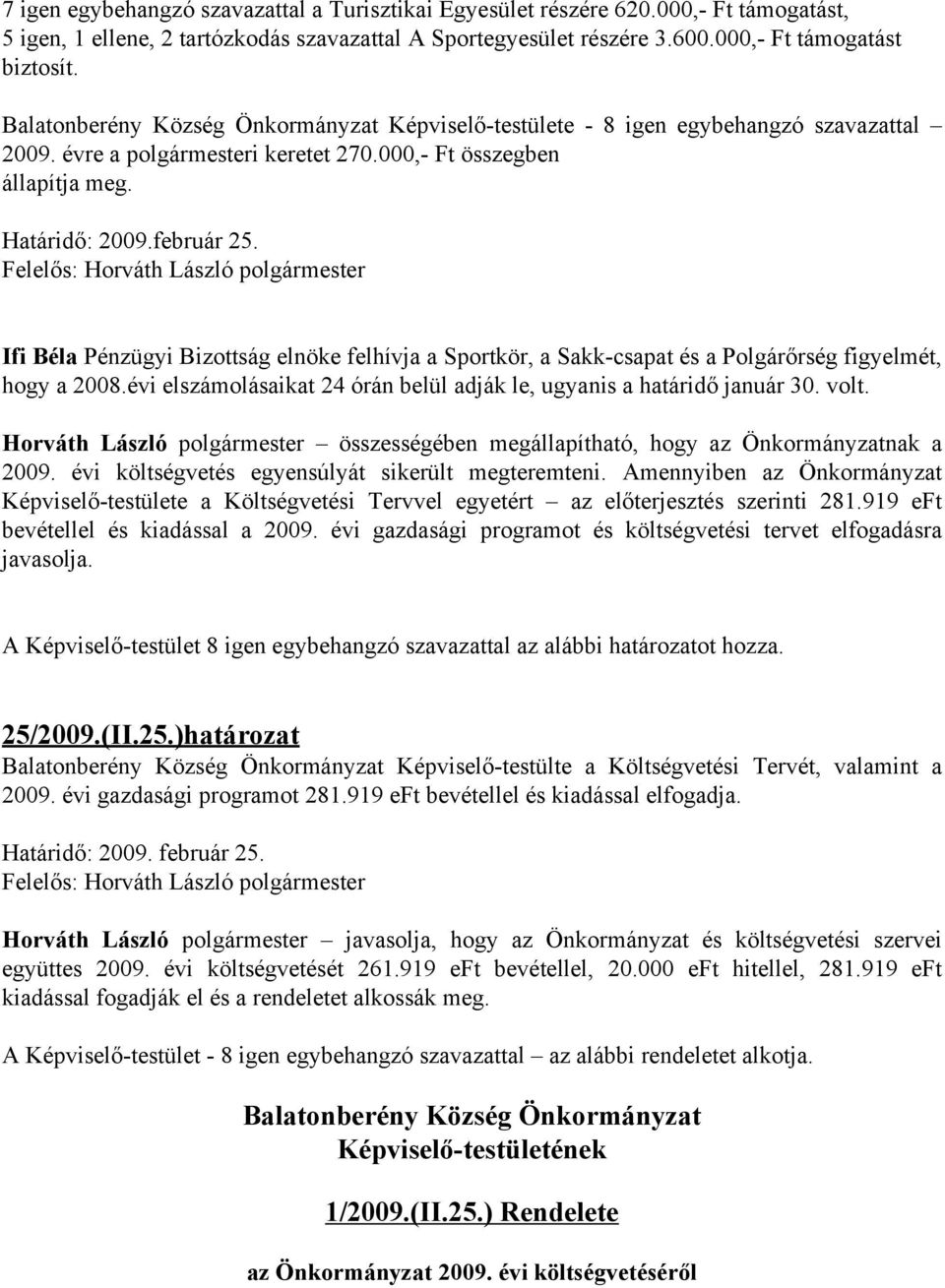 Ifi Béla Pénzügyi Bizottság elnöke felhívja a Sportkör, a Sakk-csapat és a Polgárőrség figyelmét, hogy a 2008.évi elszámolásaikat 24 órán belül adják le, ugyanis a határidő január 30. volt.