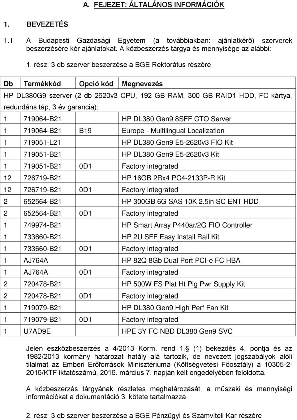 719064-B21 HP DL380 Gen9 8SFF CTO Server 1 719064-B21 B19 Europe - Multilingual Localization 1 719051-L21 HP DL380 Gen9 E5-2620v3 FIO Kit 1 719051-B21 HP DL380 Gen9 E5-2620v3 Kit 1 719051-B21 0D1