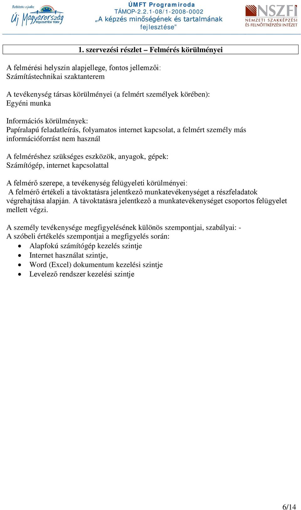 Számítógép, internet kapcsolattal A felmérő szerepe, a tevékenység felügyeleti körülményei: A felmérő értékeli a távoktatásra jelentkező munkatevékenységet a részfeladatok végrehajtása alapján.