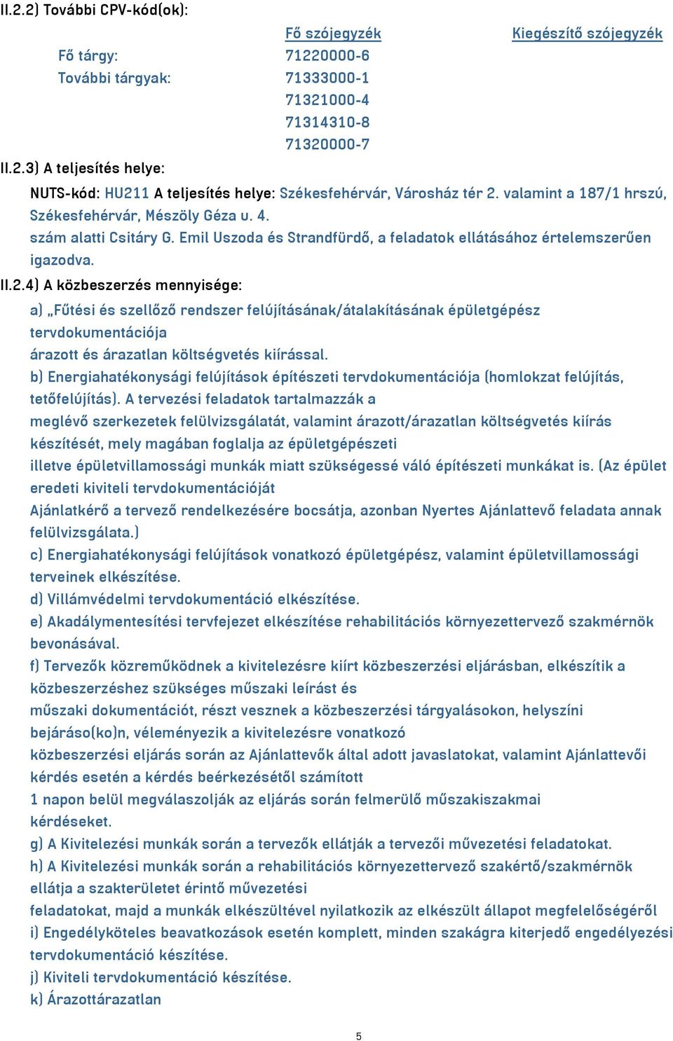 4) A közbeszerzés mennyisége: a) Fűtési és szellőző rendszer felújításának/átalakításának épületgépész tervdokumentációja árazott és árazatlan költségvetés kiírással.